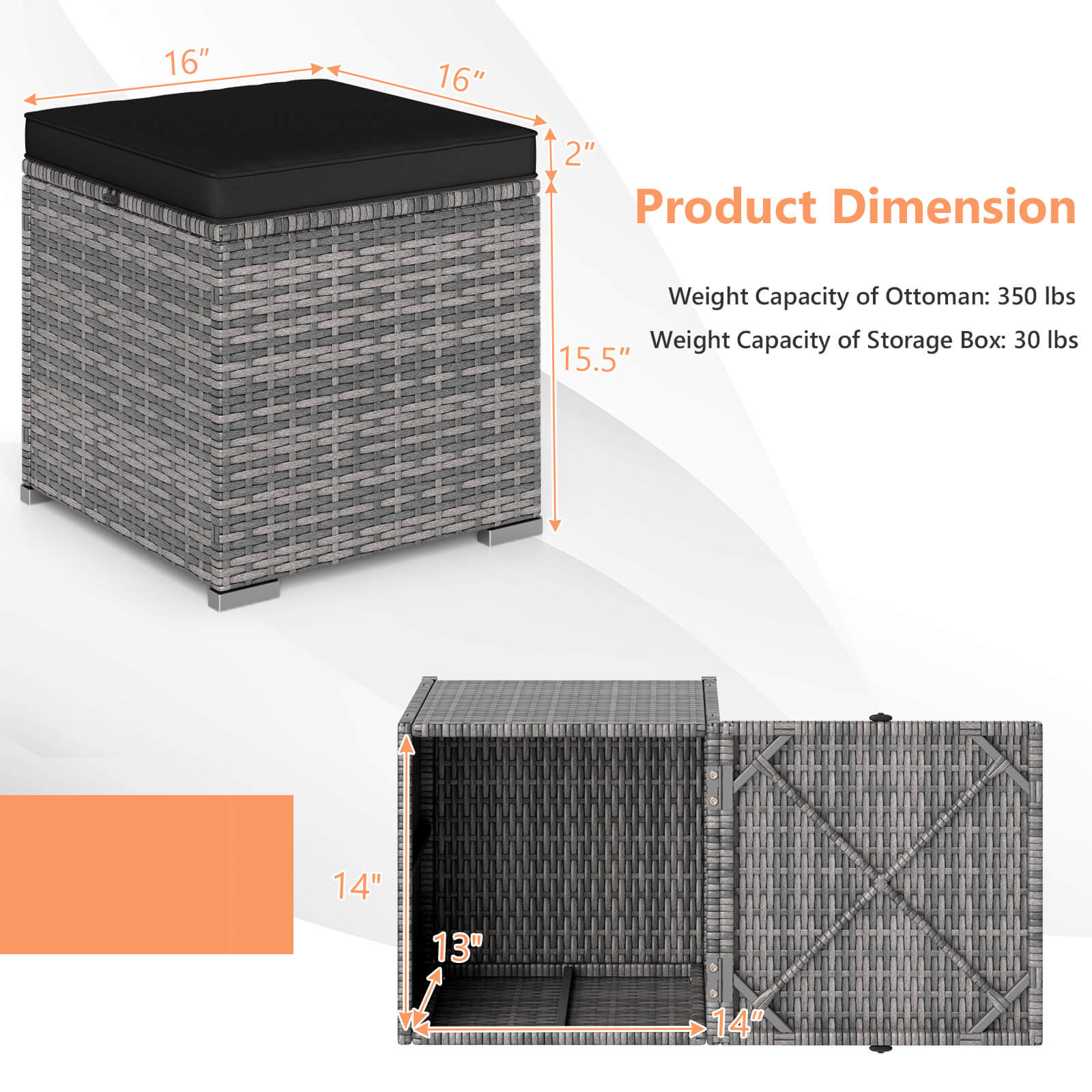 Product Dimension

Weight Capacity of Ottoman: 350 lbs  
Weight Capacity of Storage Box: 30 lbs  

16" x 16" x 2"  
15.5" x 14" x 13"
