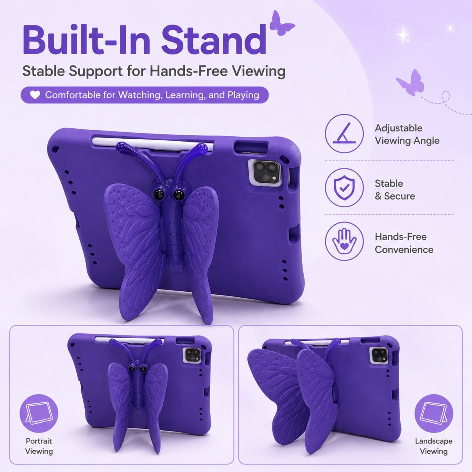 Built-In Stand  
Stable Support for Hands-Free Viewing  
Comfortable for Watching, Learning, and Playing  
Adjustable Viewing Angle  
Stable & Secure  
Hands-Free Convenience  
Portrait Viewing  
Landscape Viewing