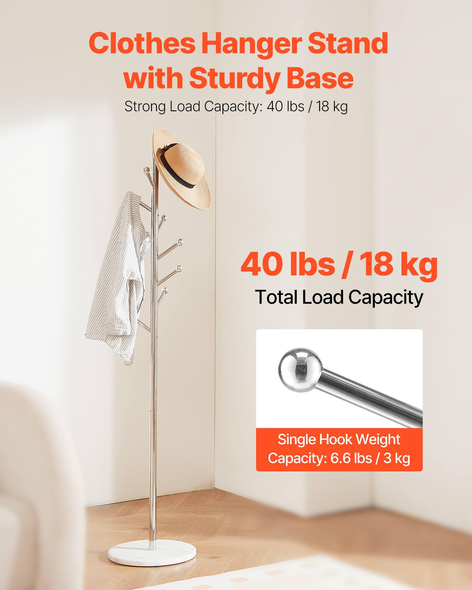 Clothes Hanger Stand with Sturdy Base  
Strong Load Capacity: 40 lbs / 18 kg  

40 lbs / 18 kg  
Total Load Capacity  

Single Hook Weight Capacity: 6.6 lbs / 3 kg