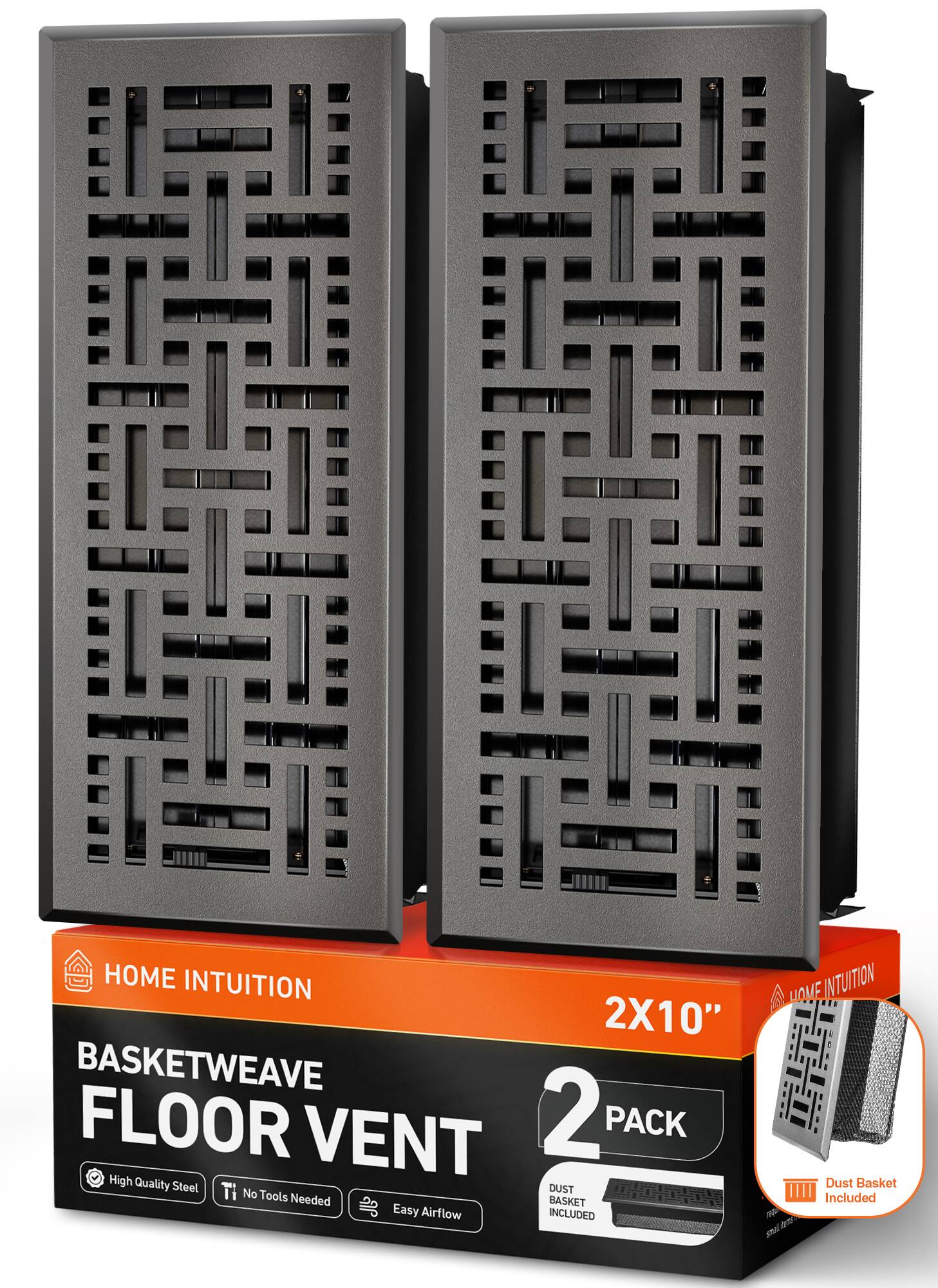HOME INTUITION  
BASKETWEAVE FLOOR VENT 2X10" 2 PACK  
High Quality Steel  
No Tools Needed  
Easy Airflow  
Dust Basket Included