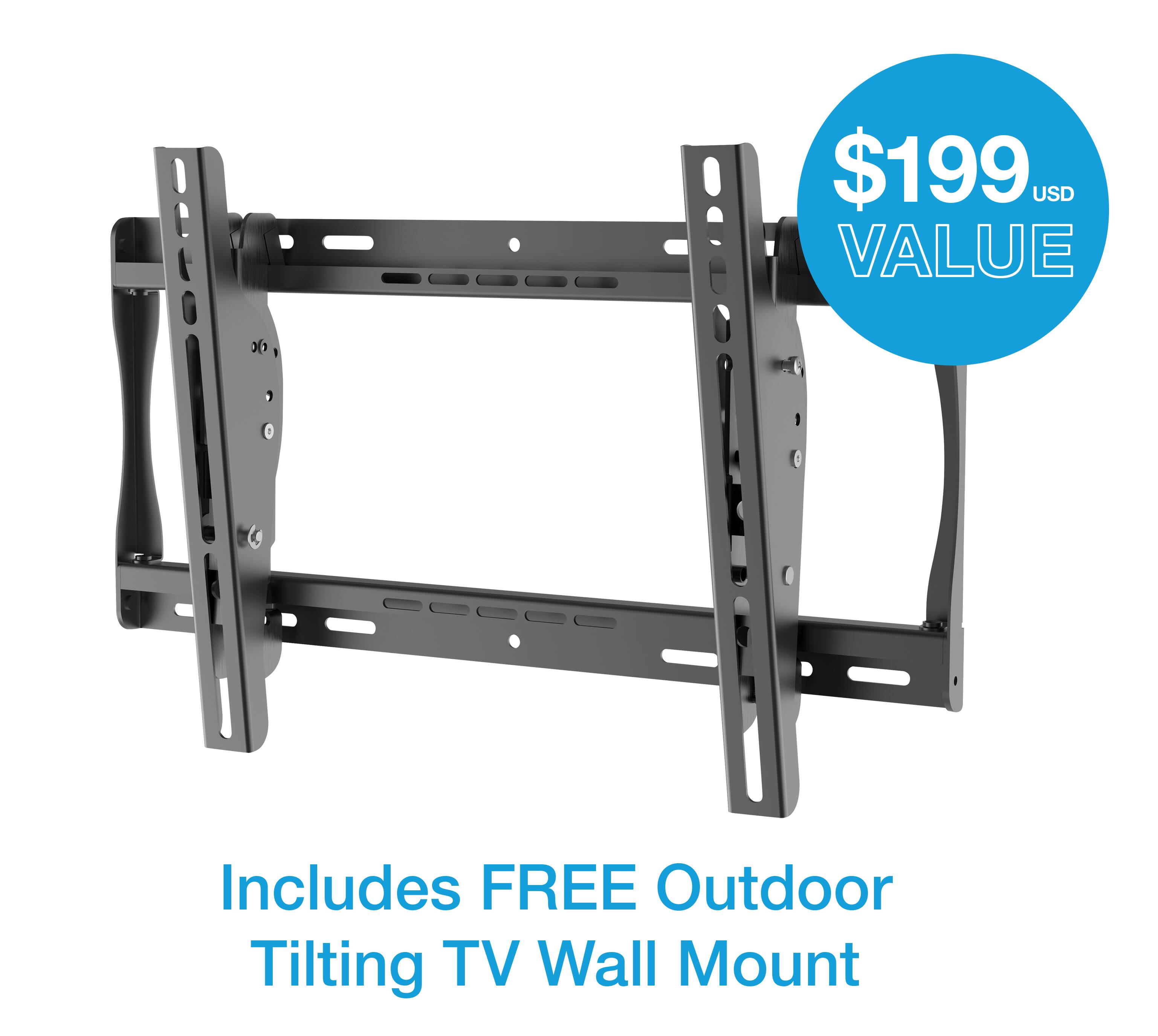 $199 USD VALUE  
Includes FREE Outdoor Tilting TV Wall Mount