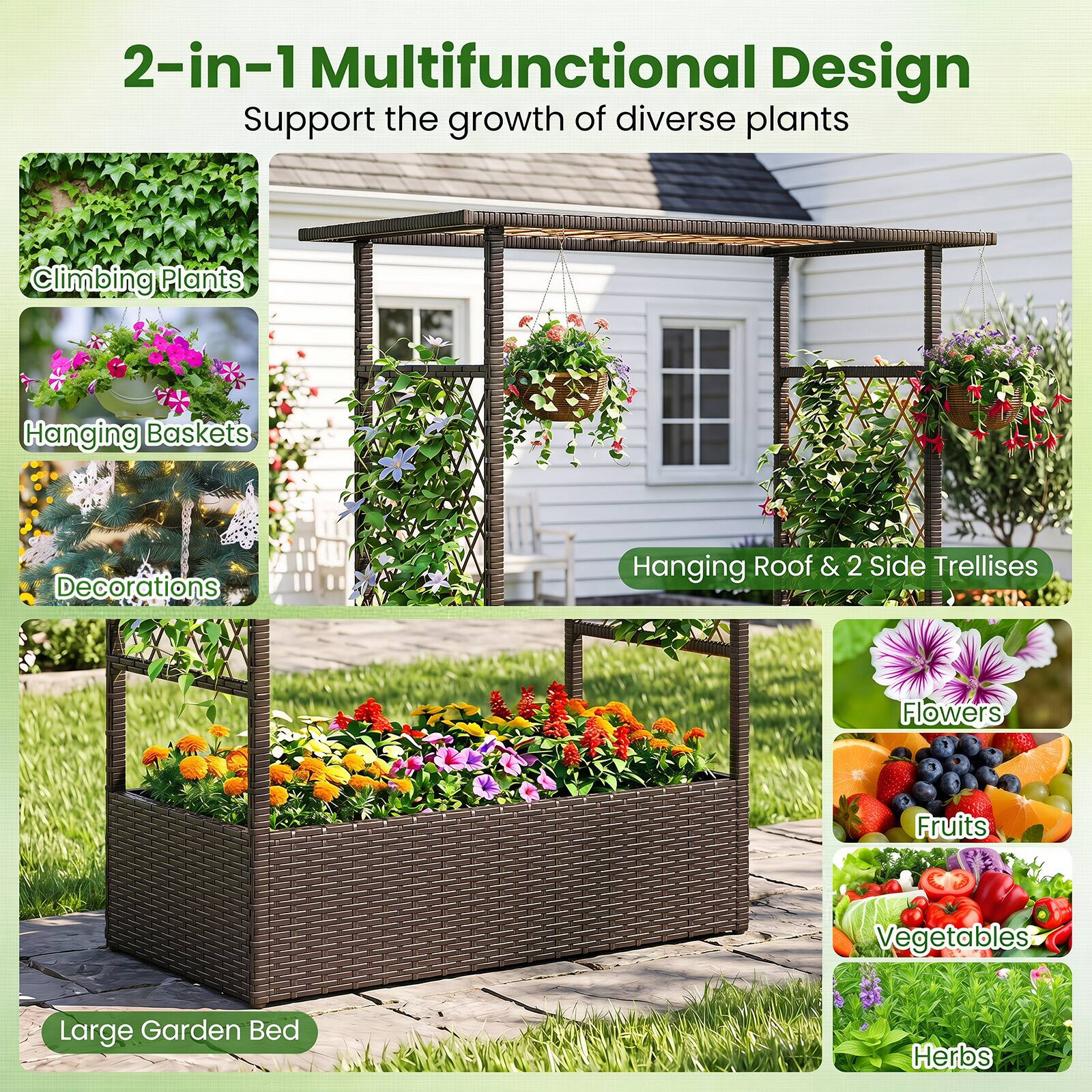 2-in-1 Multifunctional Design  
Support the growth of diverse plants  

- Climbing Plants  
- Hanging Baskets  
- Decorations  
- Hanging Roof & 2 Side Trellises  
- Large Garden Bed  

- Flowers  
- Fruits  
- Vegetables  
- Herbs