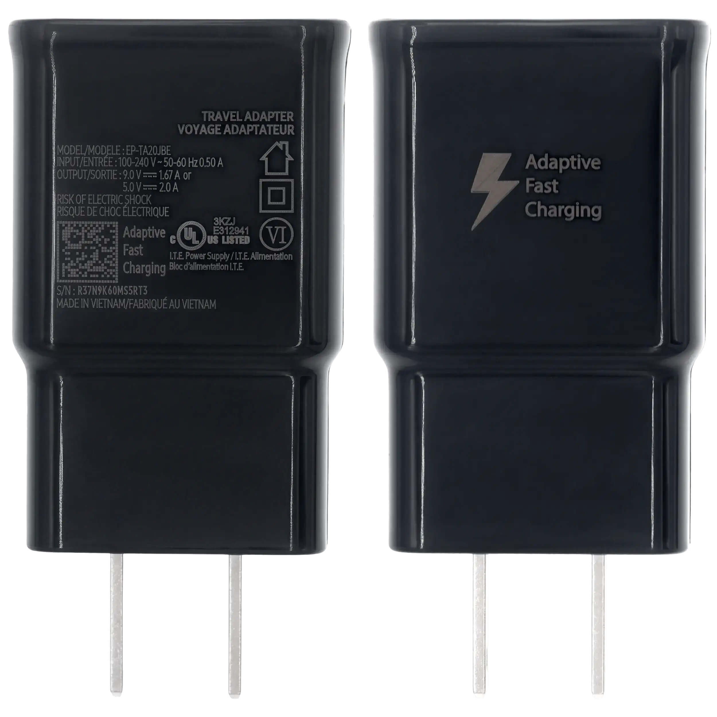 TRAVEL ADAPTER VOYAGE ADAPTATEUR  
MODEL/MODELE: EP-TA20JBE  
INPUT/ENTREE: 100-240 V ~ 50-60 Hz 0.50 A  
OUTPUT/SORTIE: 9.0 V ~ 1.67 A or 5.0 V ~ 2.0 A  
RISK OF ELECTRIC SHOCK RISQUE DE CHOC ELECTRIQUE  

Adaptive Fast Charging  
LTE Power Supply / Alimentation LTE  
S/N: R37N9K60MS5RT3  
MADE IN VIETNAM / FABRIQUE AU VIETNAM  

3KZJ  
E312941  
VI  
UL  
US LISTED