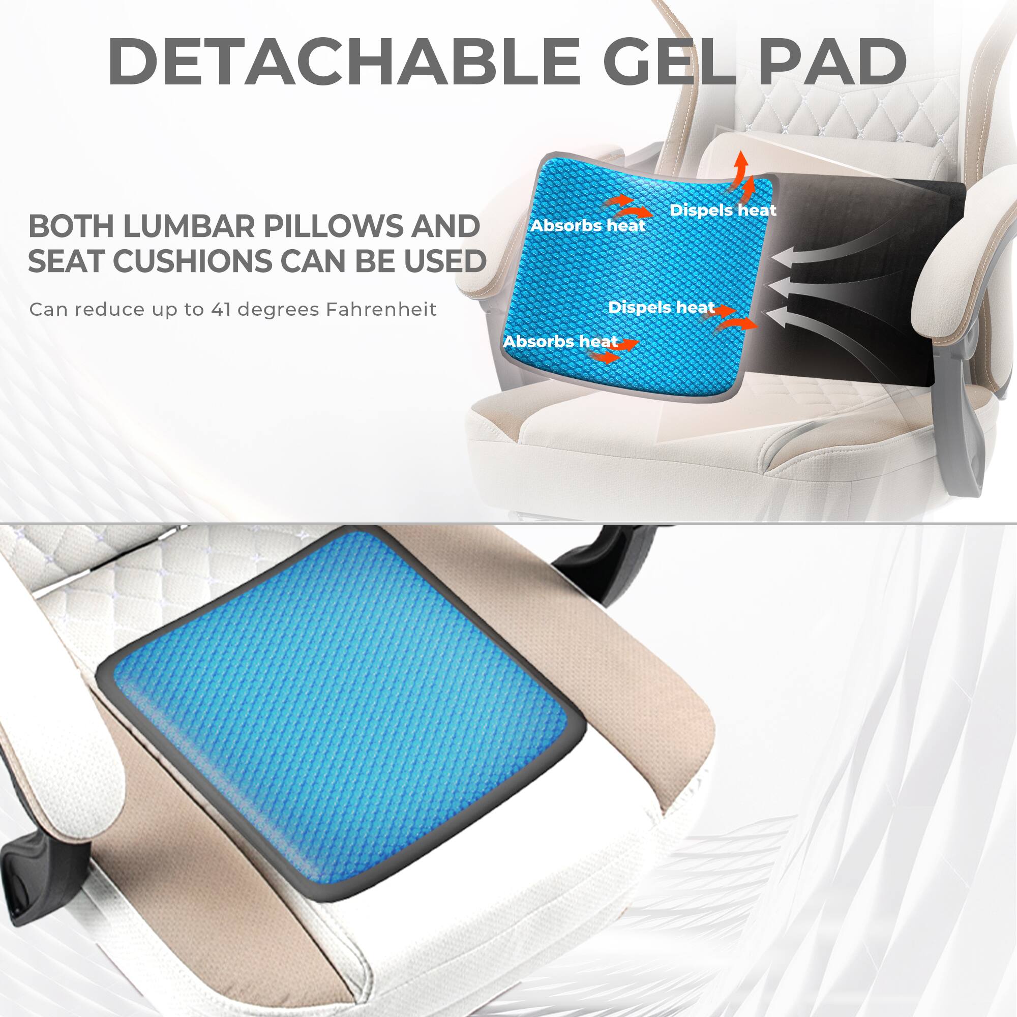 DETACHABLE GEL PAD

BOTH LUMBAR PILLOWS AND SEAT CUSHIONS CAN BE USED

Can reduce up to 41 degrees Fahrenheit

Absorbs heat
Dispels heat