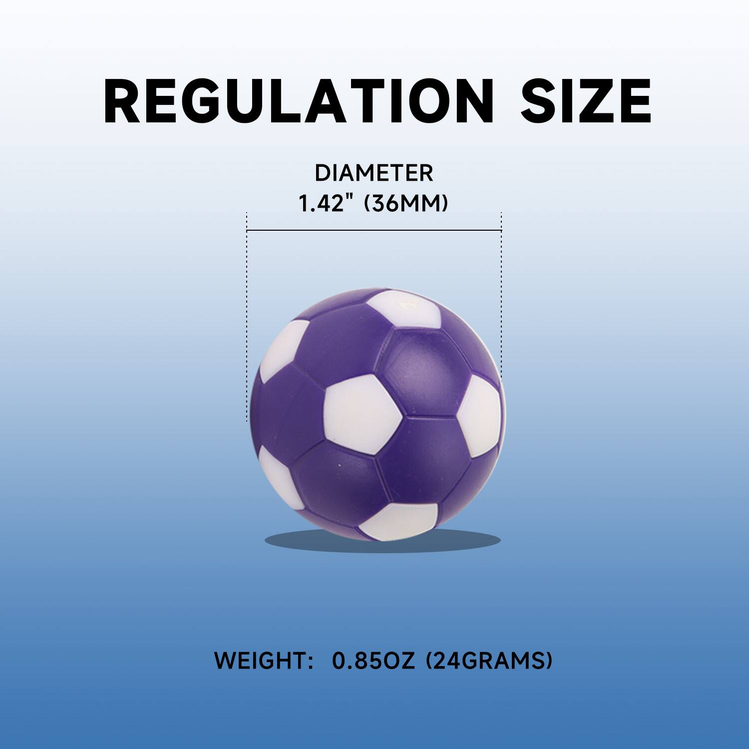 REGULATION SIZE
DIAMETER 1.42" (36MM)
WEIGHT: 0.85OZ (24GRAMS)