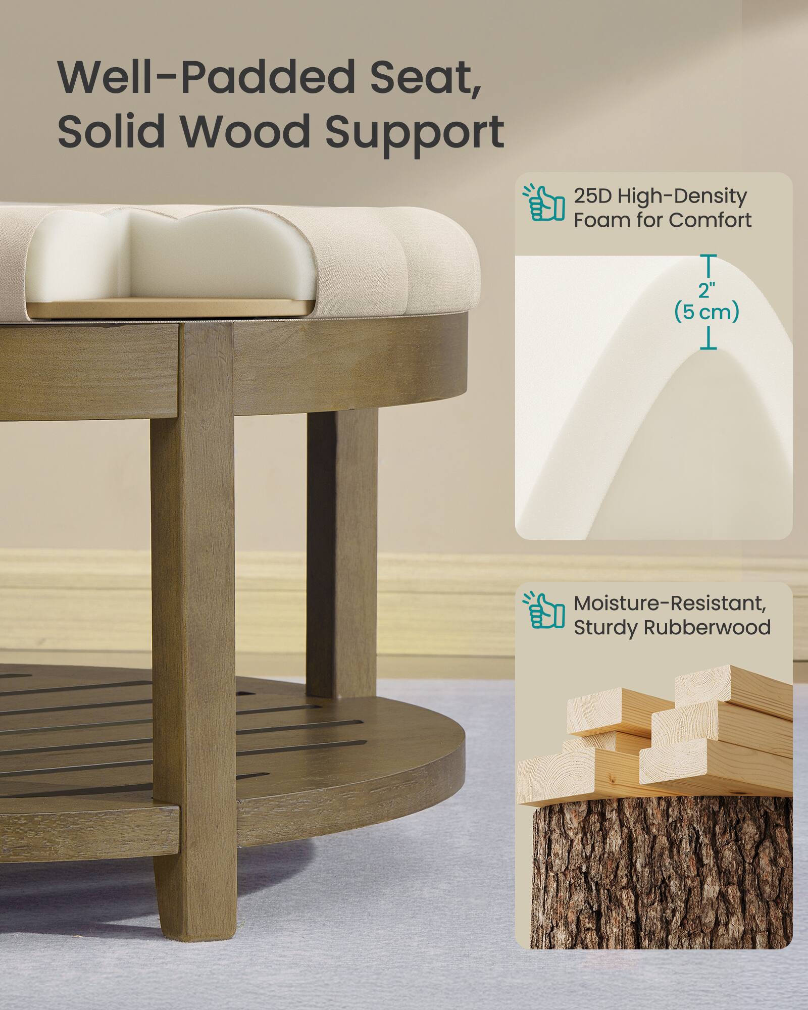 Well-Padded Seat, Solid Wood Support  
25D High-Density Foam for Comfort  
2" (5 cm)  
Moisture-Resistant, Sturdy Rubberwood