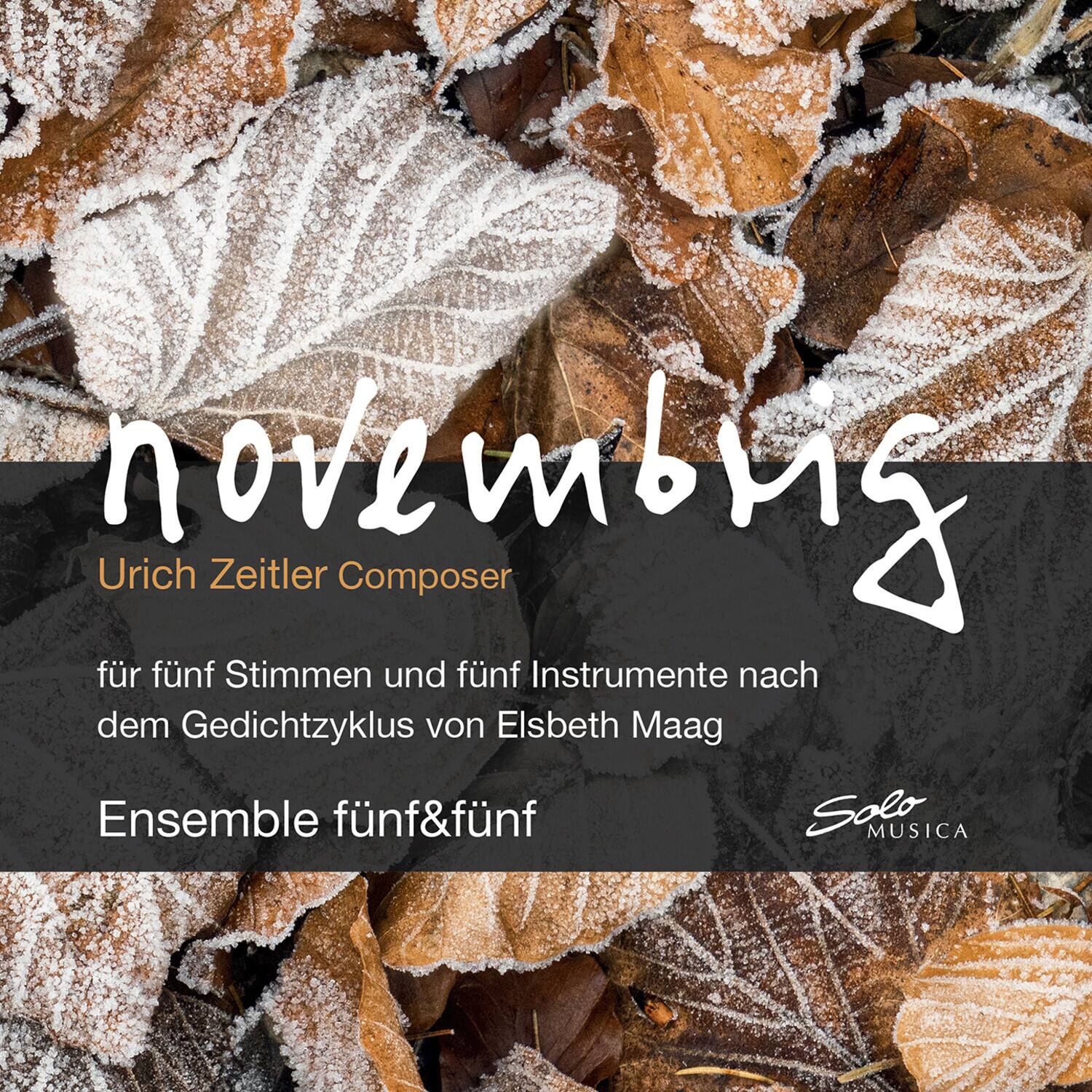 november

Urich Zeitler Composer

für fünf Stimmen und fünf Instrumente nach dem Gedichtzyklus von Elsbeth Maag

Ensemble fünf&fünf

Solo MUSICA