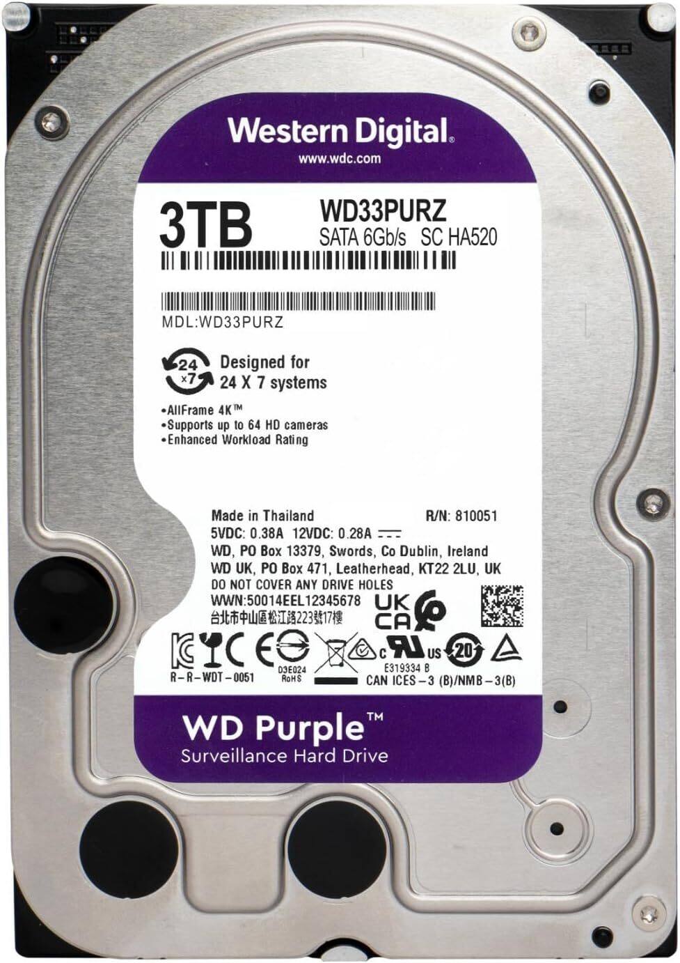 Western Digital  
www.wdc.com  

3TB WD33PURZ  
SATA 6Gb/s SC HA520  
MDL: WD33PURZ  

Designed for 24 x 7 systems  
- AllFrame 4K™  
- Supports up to 64 HD cameras  
- Enhanced Workload Rating  

Made in Thailand  
5VDC: 0.38A  
12VDC: 0.28A  

WD, PO Box 13379, Swords, Co Dublin, Ireland  
WD UK, PO Box 471, Leatherhead, KT22 2LU, UK  

DO NOT COVER ANY DRIVE HOLES  

R/N: 810051  
WWN: 50014EEL12345678  

WD Purple™ Surveillance Hard Drive  

IC  
CE  
RoHS  
CAN ICES-3 (B)/NMB-3(B)  
E319334 B  

R-R-WDT-0051