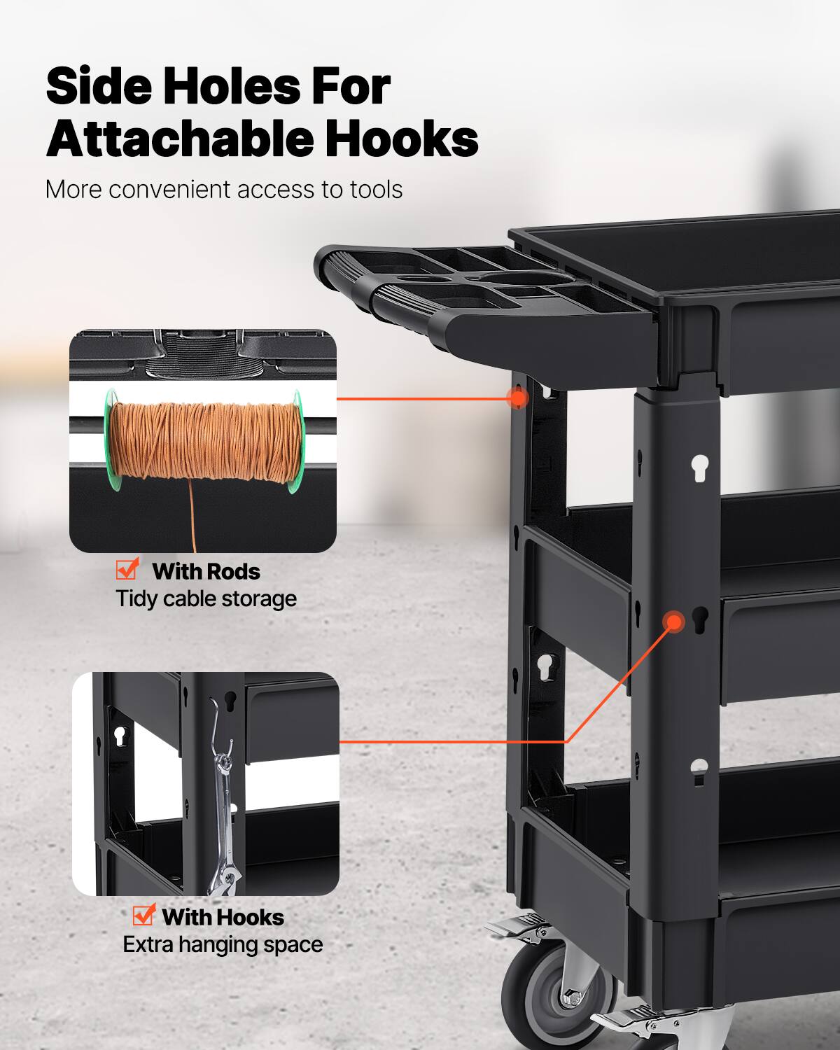 Side Holes For Attachable Hooks
More convenient access to tools
With Rods
Tidy cable storage
With Hooks
Extra hanging space