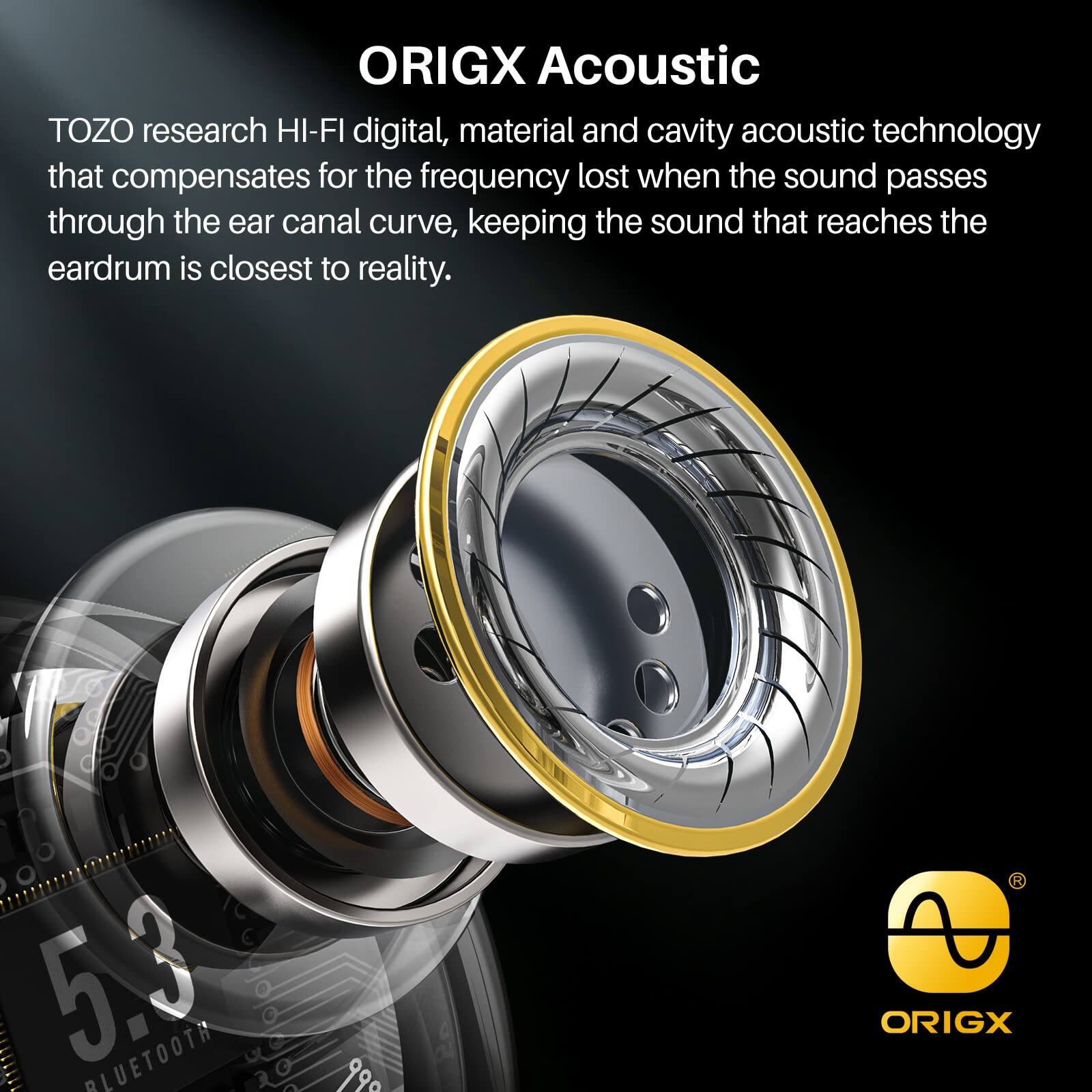 ORIGX Acoustic, TOZO research HI-FI digital, material and cavity acoustic technology that compensates for the frequency lost when the sound passes through the ear canal curve, keeping the sound that reaches the eardrum is closest to reality. 5.3 BLUETOOTH 990 ORIGX