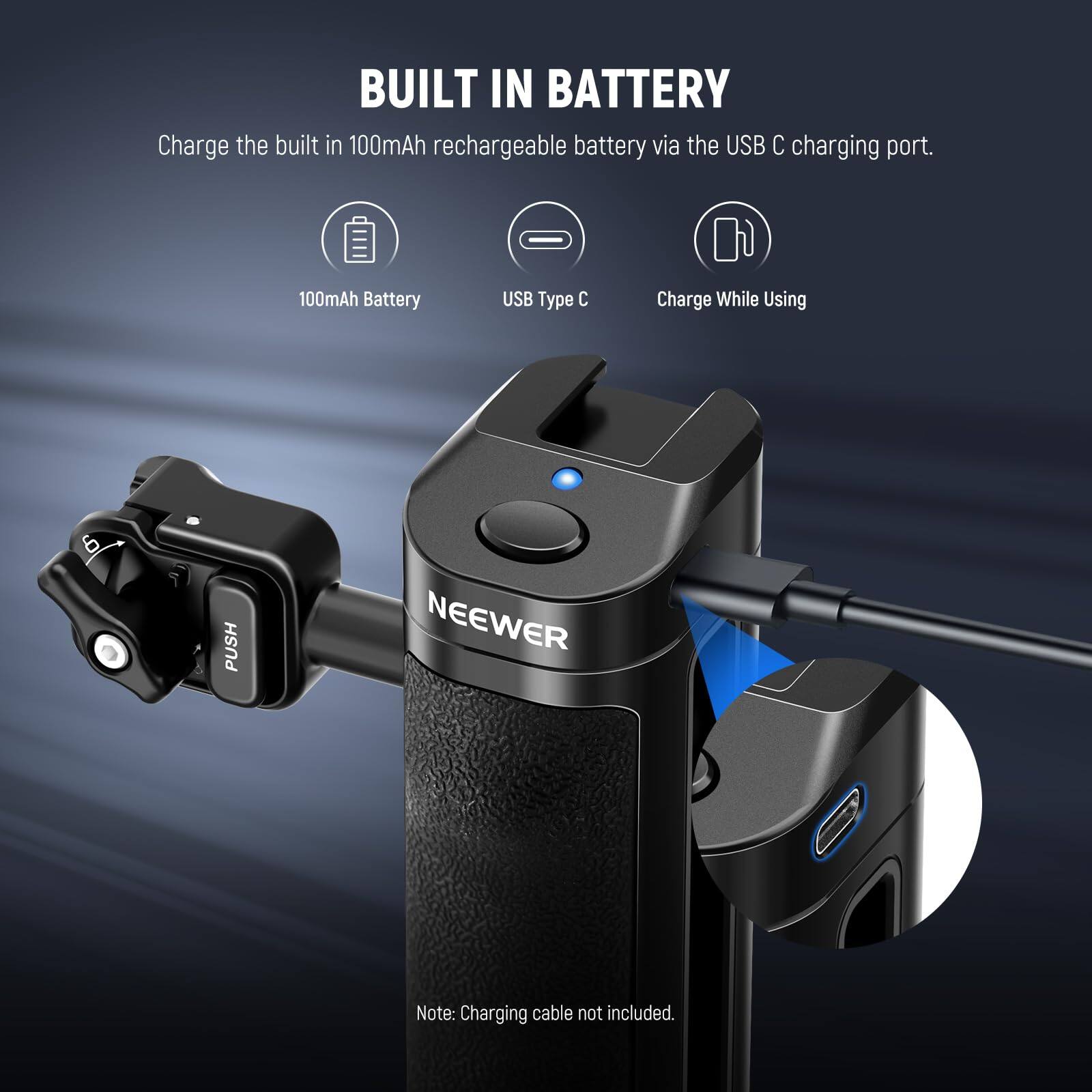 BUILT IN BATTERY

Charge the built-in 100mAh rechargeable battery via the USB C charging port.

- 100mAh Battery
- USB Type C
- Charge While Using

PUSH NEEWER

Note: Charging cable not included.