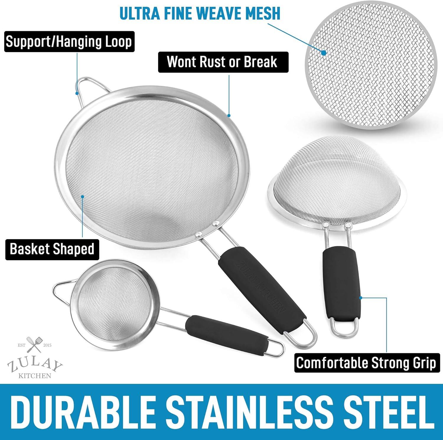 ULTRA FINE WEAVE MESH  
Support/Hanging Loop  
Wont Rust or Break  
Basket Shaped  

ZULAY KITCHEN  
EST 2015  

DURABLE STAINLESS STEEL  

Comfortable Strong Grip