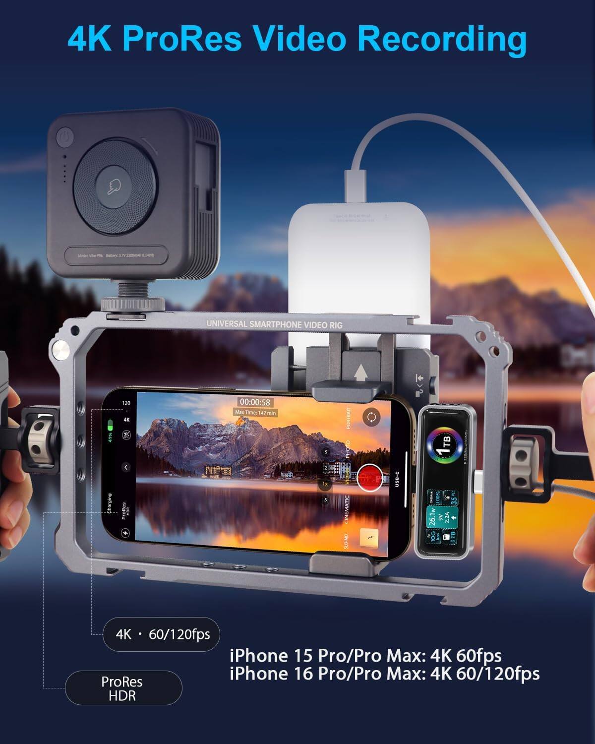 4K ProRes Video Recording - Charging 120 4K Video Rig - 4K 60/120fps iPhone 15 Pro/Pro Max: 4K 60fps iPhone 16 Pro/Pro Max: 4K 60/120fps ProRes HDR.