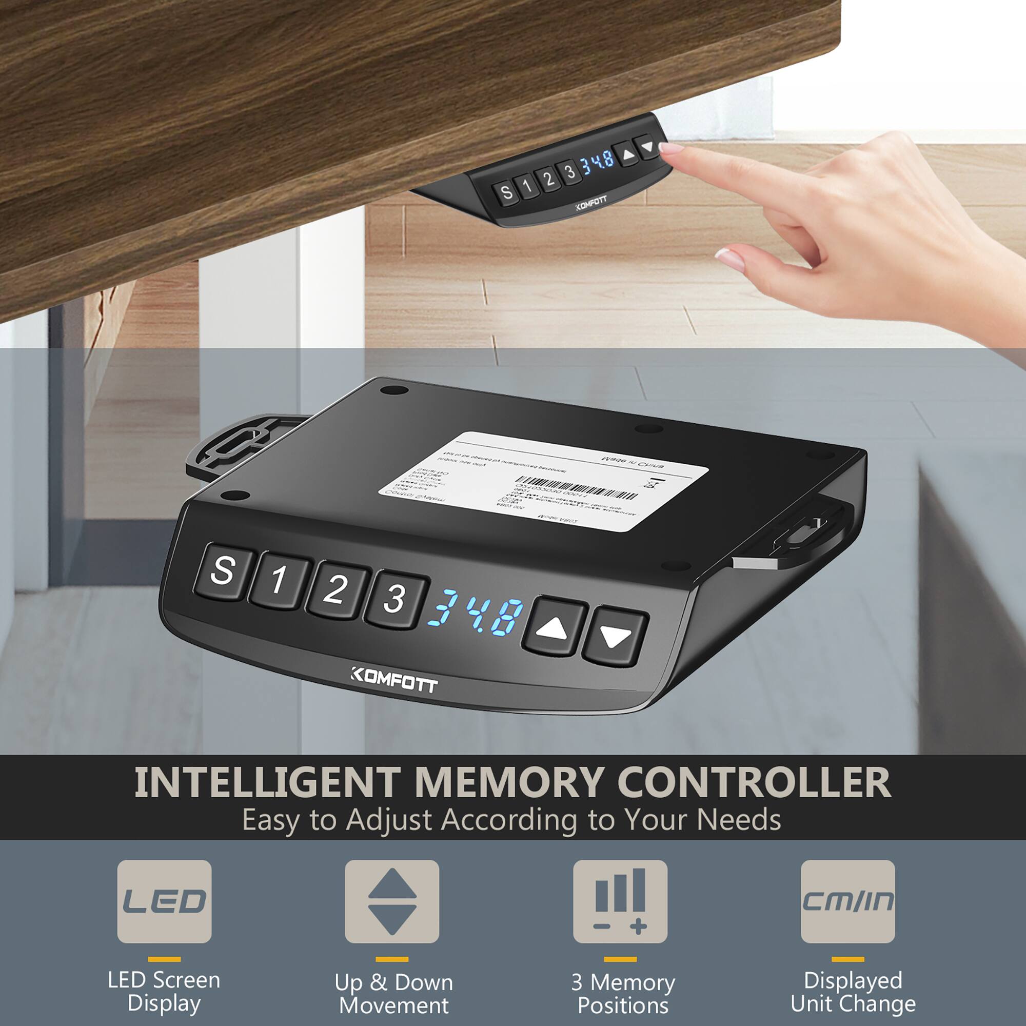 Sure, here is the corrected and grouped text from the image:

---

**INTELLIGENT MEMORY CONTROLLER**  
Easy to Adjust According to Your Needs

- LED Screen Display
- Up & Down Movement
- 3 Memory Positions
- Displayed Unit Change

---

**S 1 2 3 348**  
**KOMFOTT**

---

**S 1 2 3 348**  
**KOMFOTT**

---

**LED + CM/In**  
**LED Screen Display**  
**Up & Down Movement**  
**3 Memory Positions**  
**Displayed Unit Change**