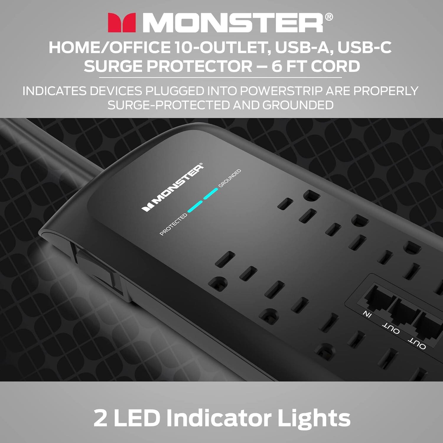 MONSTER HOME/OFFICE 10-OUTLET, USB-A, USB-C SURGE PROTECTOR-6 FT CORD INDICATES DEVICES PLUGGED INTO POWERSTRIP ARE PROPERLY SURGE-PROTECTED AND GROUNDED. MONSTER GROUNDED "PROTECTED" 2 LED Indicator Lights.