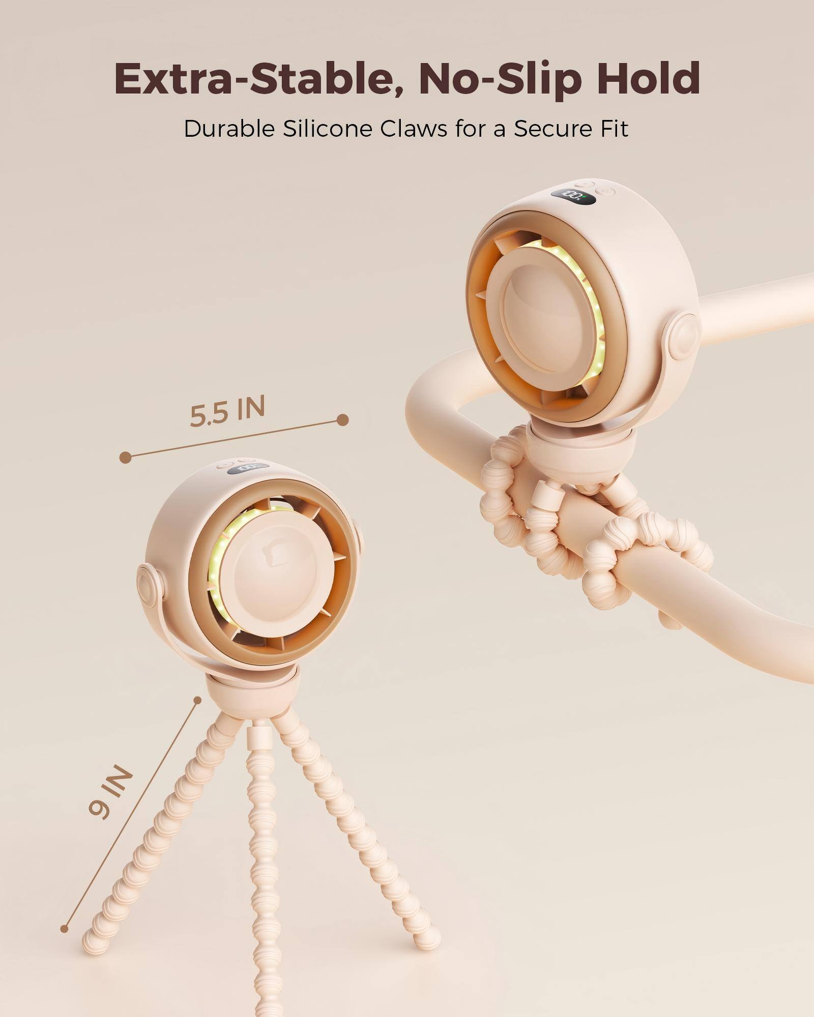 Extra-Stable, No-Slip Hold  
Durable Silicone Claws for a Secure Fit  

5.5 IN  
9 IN