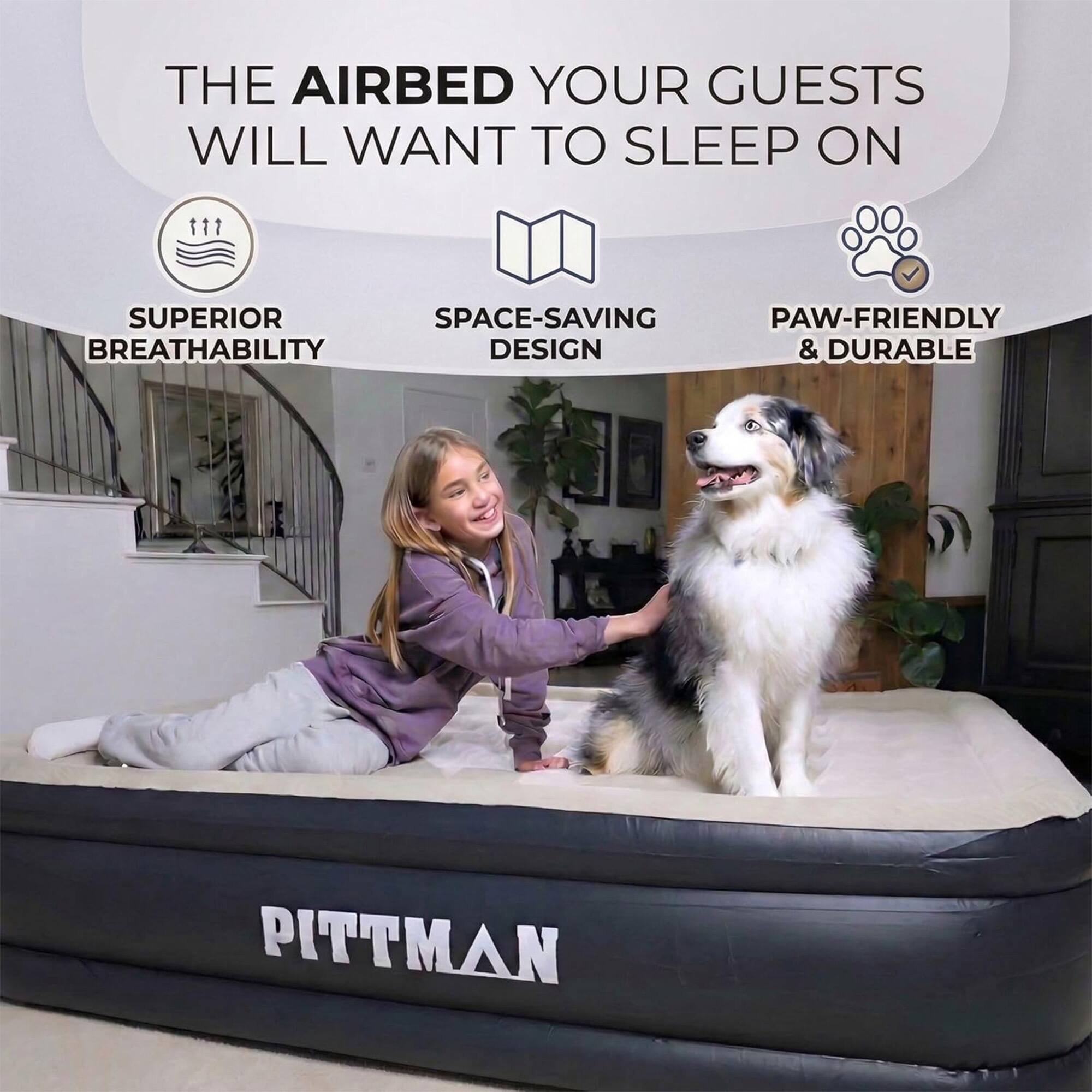 THE AIRBED YOUR GUESTS WILL WANT TO SLEEP ON

- SUPERIOR BREATHABILITY
- SPACE-SAVING DESIGN
- PAW-FRIENDLY & DURABLE

PITTMAN