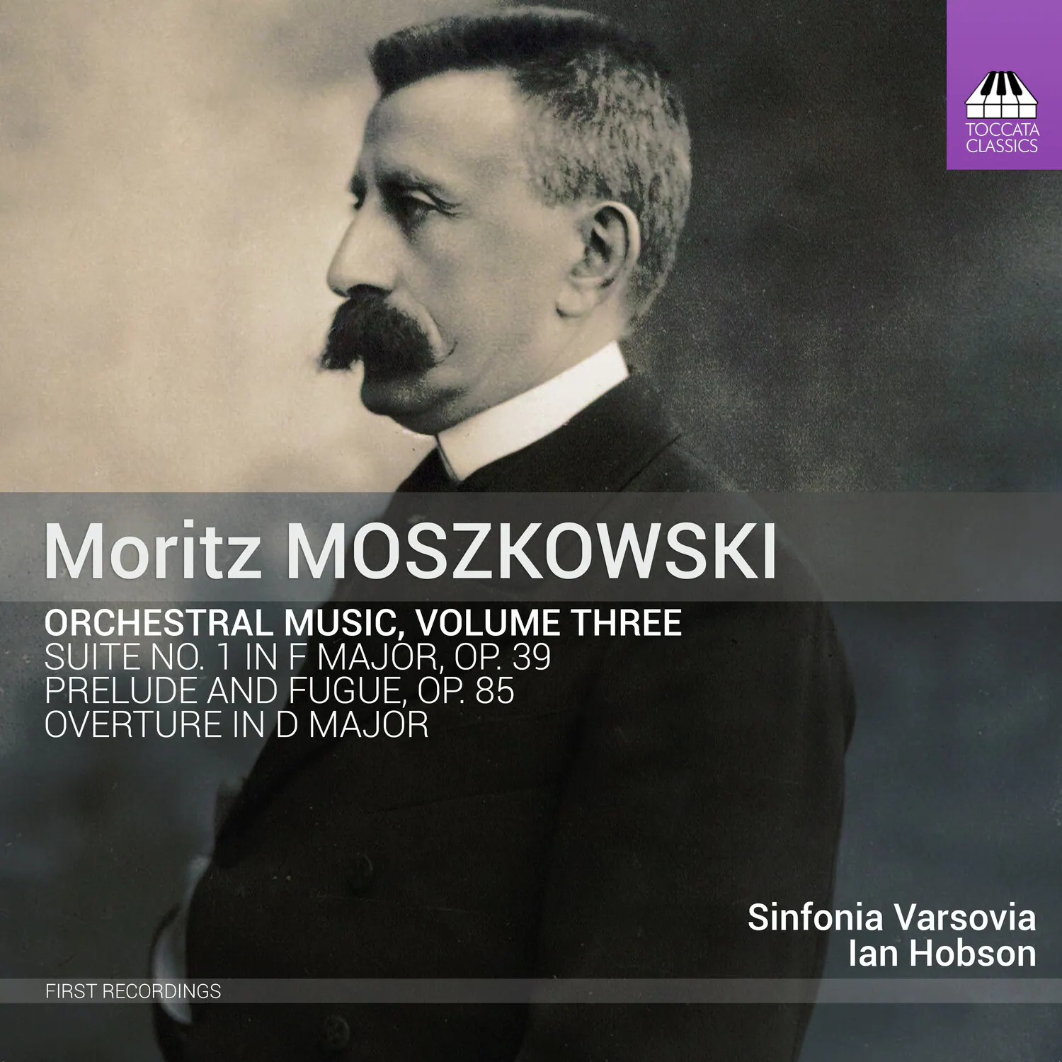 Moritz MOSZKOWSKI

ORCHESTRAL MUSIC, VOLUME THREE

SUITE NO. 1 IN F MAJOR, OP. 39  
PRELUDE AND FUGUE, OP. 85  
OVERTURE IN D MAJOR

FIRST RECORDINGS

Sinfonia Varsovia  
Ian Hobson

TOCCATA CLASSICS