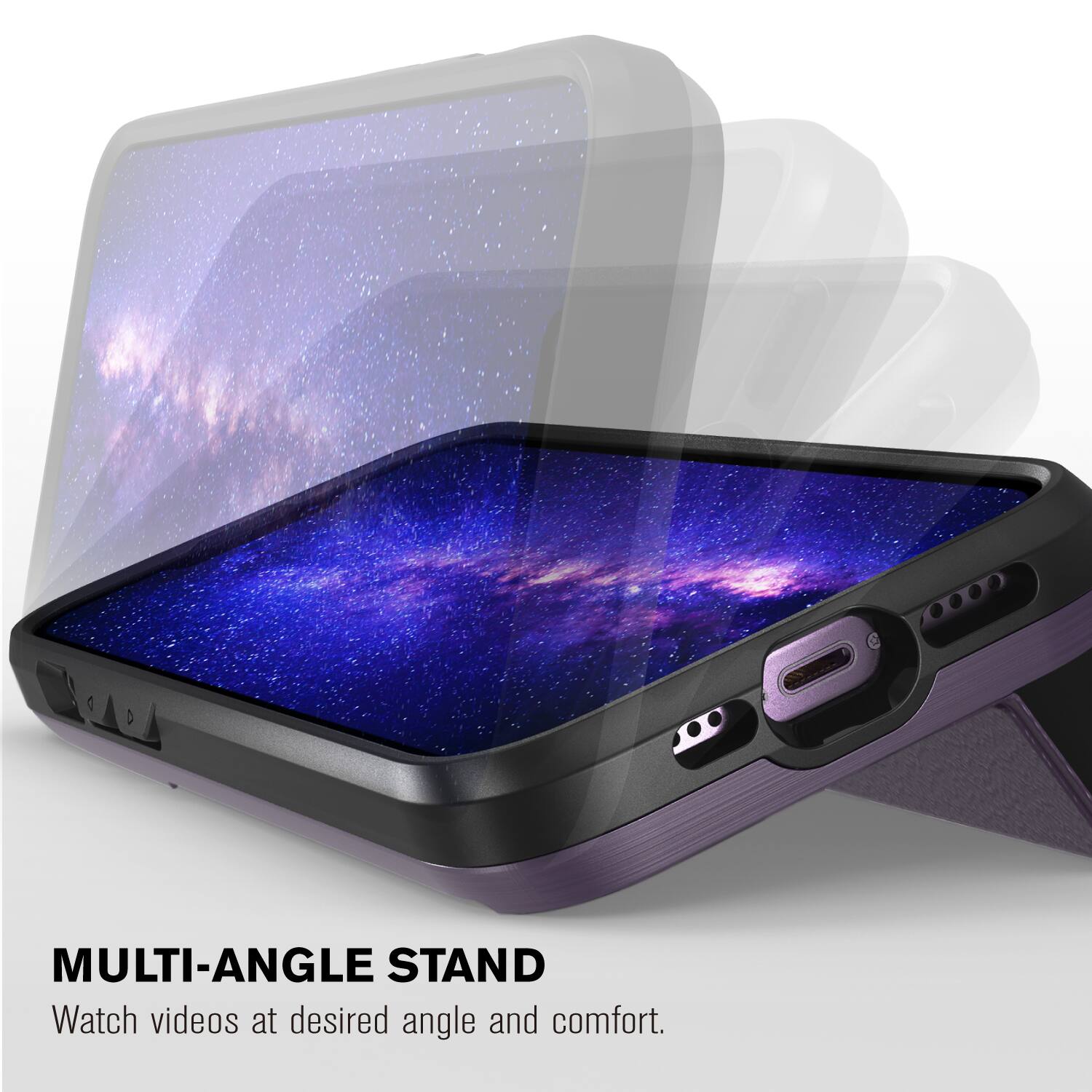 MULTI-ANGLE STAND
Watch videos at desired angle and comfort.