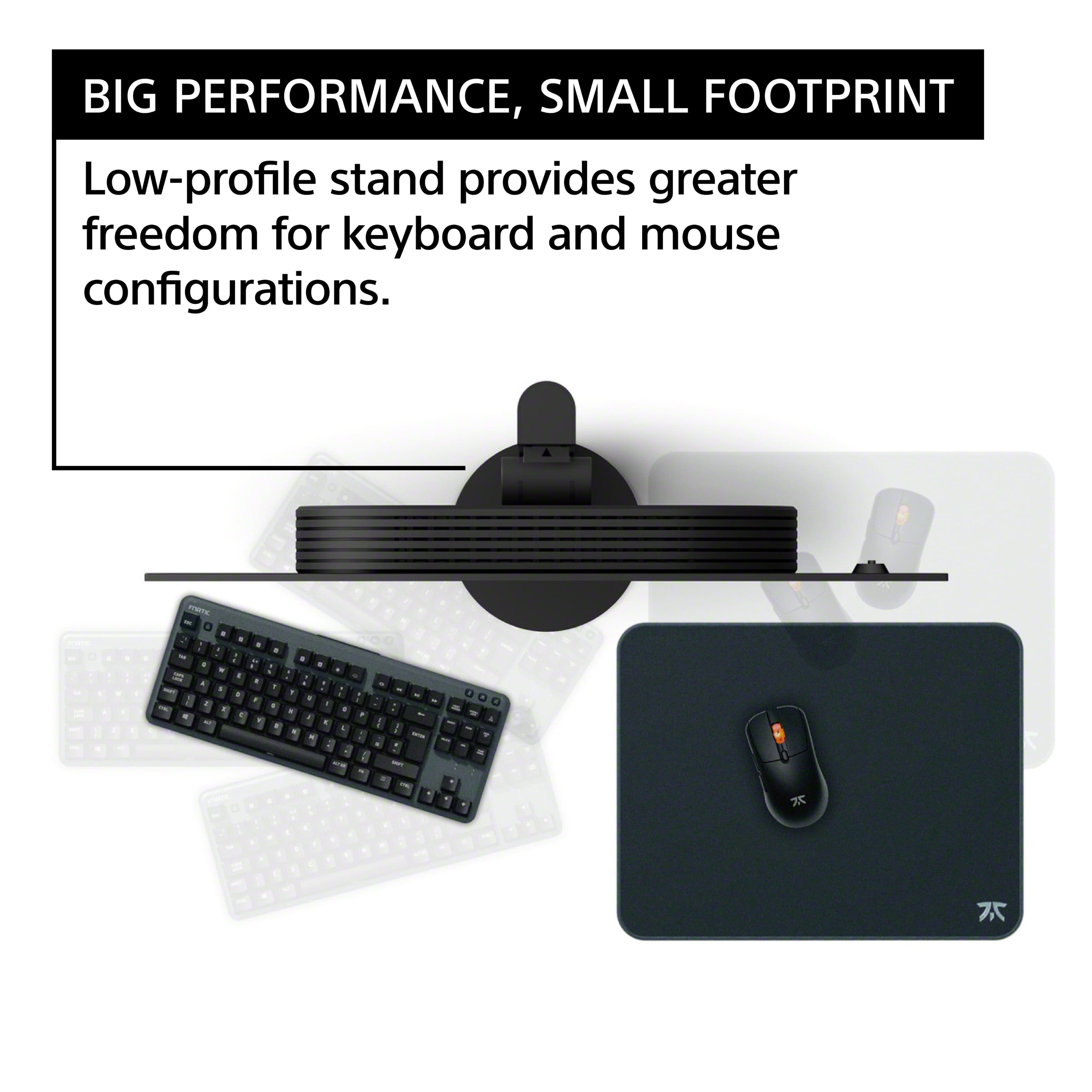 Big Performance, Small Footprint. Low-profile stand provides greater freedom for keyboard and mouse configurations.