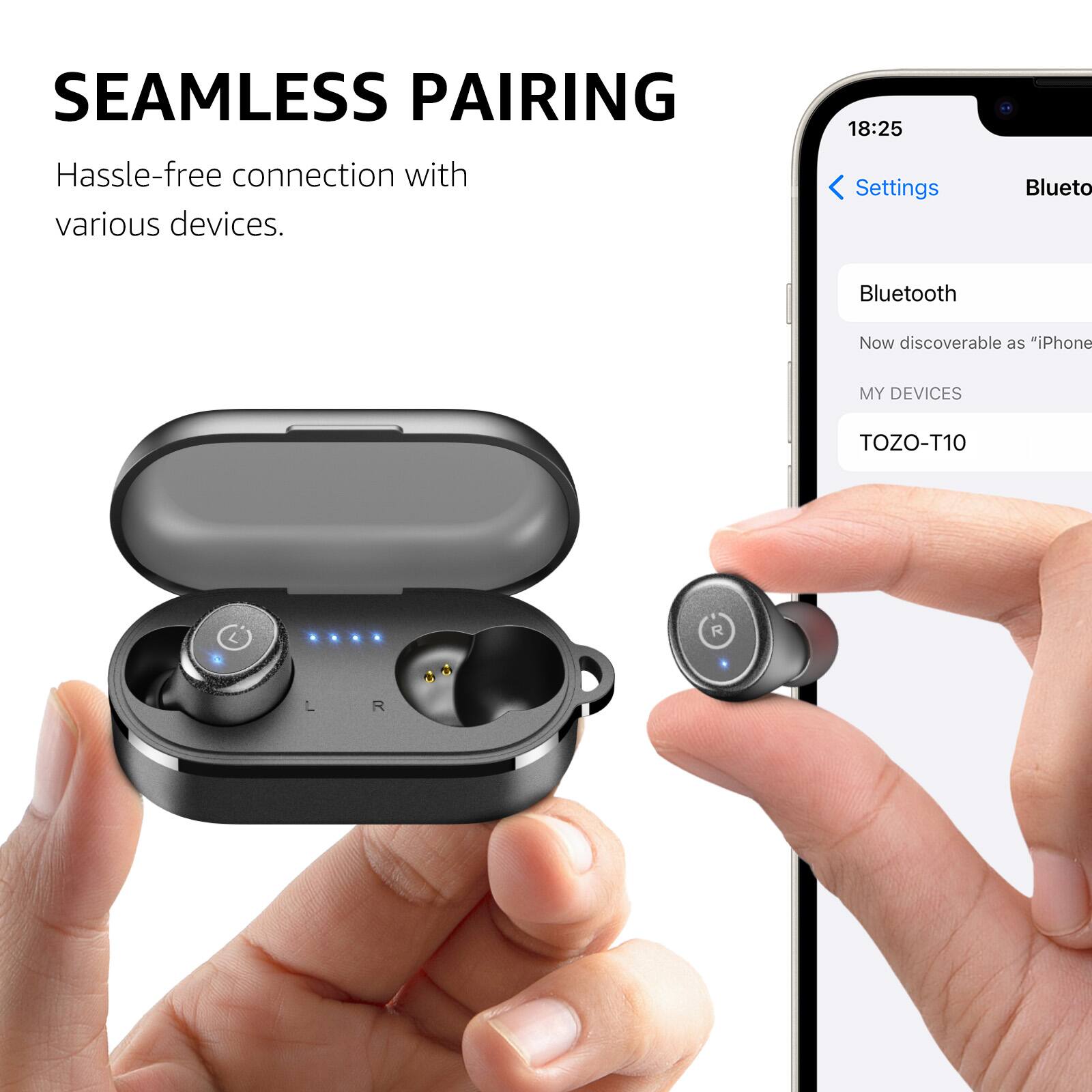 SEAMLESS PAIRING Hassle-free connection with various devices. 18:25 Settings Bluetooth Now discoverable as "iPhone MY DEVICES TOZO-T10 R L