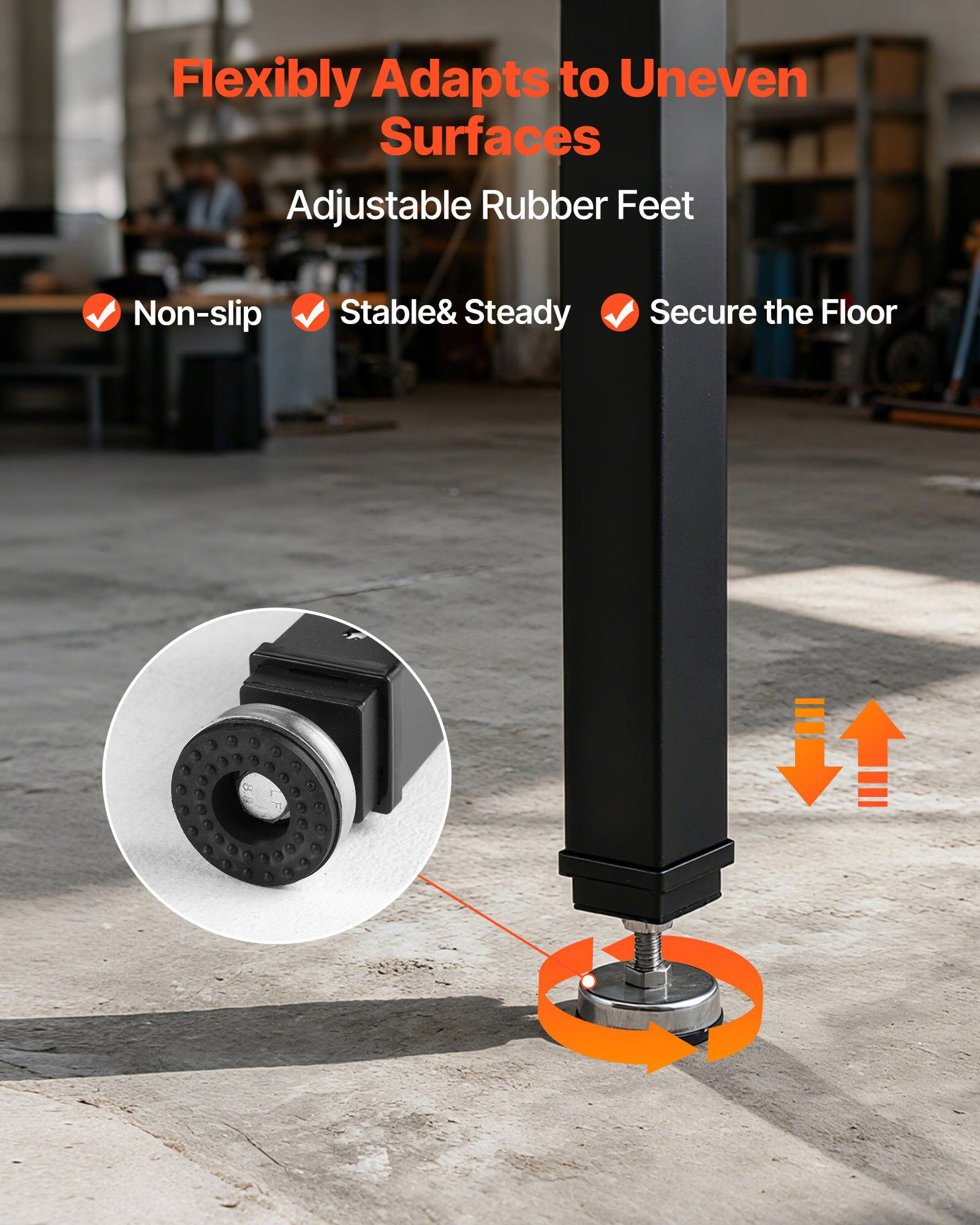 Flexibly Adapts to Uneven Surfaces  
Adjustable Rubber Feet  
Non-slip  
Stable & Steady  
Secure the Floor
