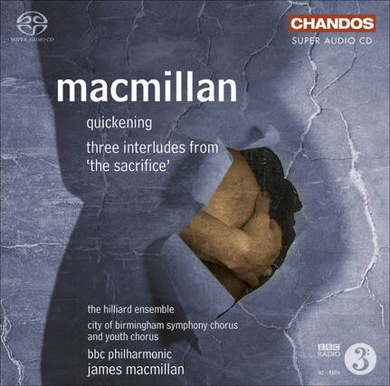 macmillan
quickenings
three interludes from 'the sacrifice'
the hilliard ensemble
city of birmingham symphony chorus and youth chorus
bbc philharmonic
james macmillan
CHANDOS
SUPER AUDIO CD
BBC RADIO 3
90-93fH 90 3