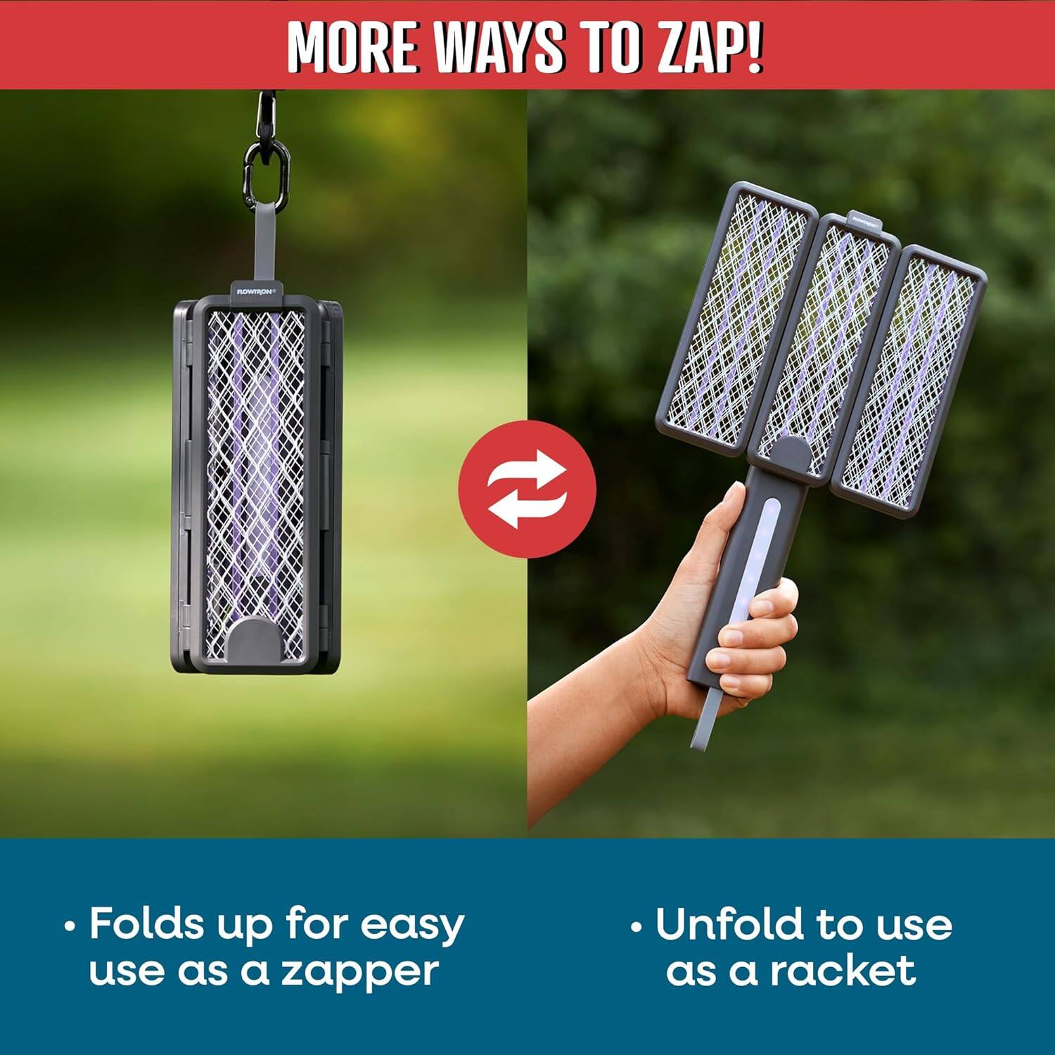MORE WAYS TO ZAP!

- Folds up for easy use as a zapper
- Unfold to use as a racket
