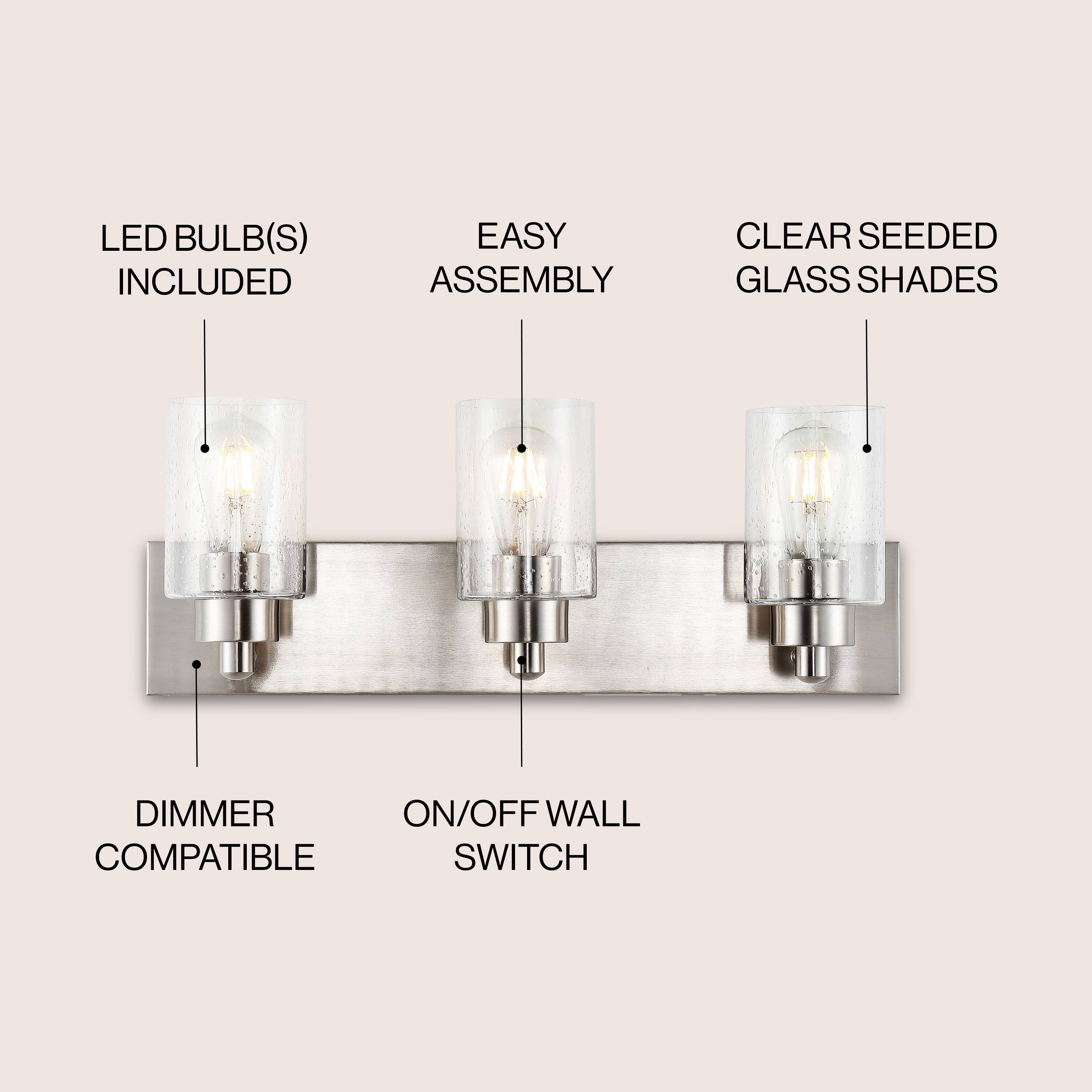 LED BULB(S) INCLUDED  
EASY ASSEMBLY  
CLEAR SEEDED GLASS SHADES  
DIMMER COMPATIBLE  
ON/OFF WALL SWITCH