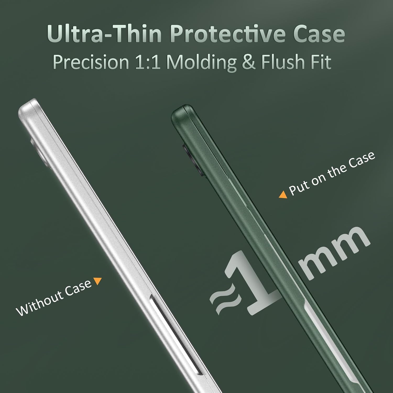 Ultra-Thin Protective Case  
Precision 1:1 Molding & Flush Fit  

Without Case  
Put on the Case  
~1 mm