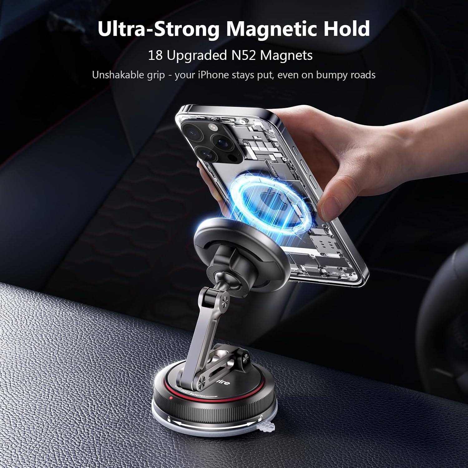 Ultra-Strong Magnetic Hold  
18 Upgraded N52 Magnets  
Unshakable grip - your iPhone stays put, even on bumpy roads