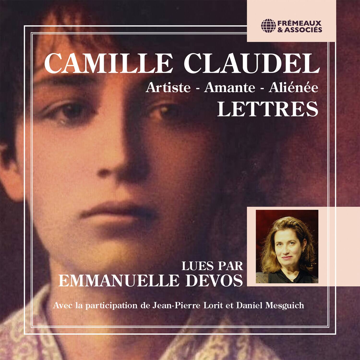 FRÈMEAUX & ASSOCIÉS  
CAMILLE CLAUDEL  
Artiste - Amante - Aliénée  
LETTRES  

LUES PAR  
EMMANUELLE DEVOS  

Avec la participation de Jean-Pierre Lorit et Daniel Mesguich