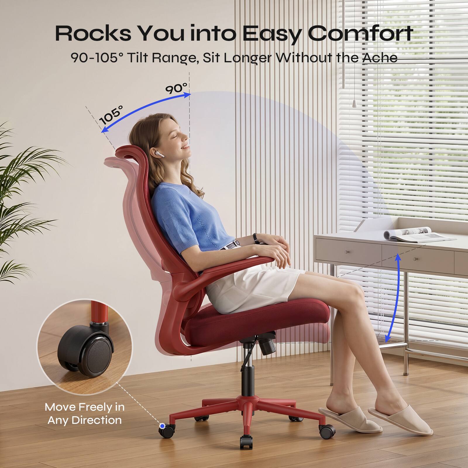 Rocks You into Easy Comfort  
90-105° Tilt Range, Sit Longer Without the Ache  
Move Freely in Any Direction