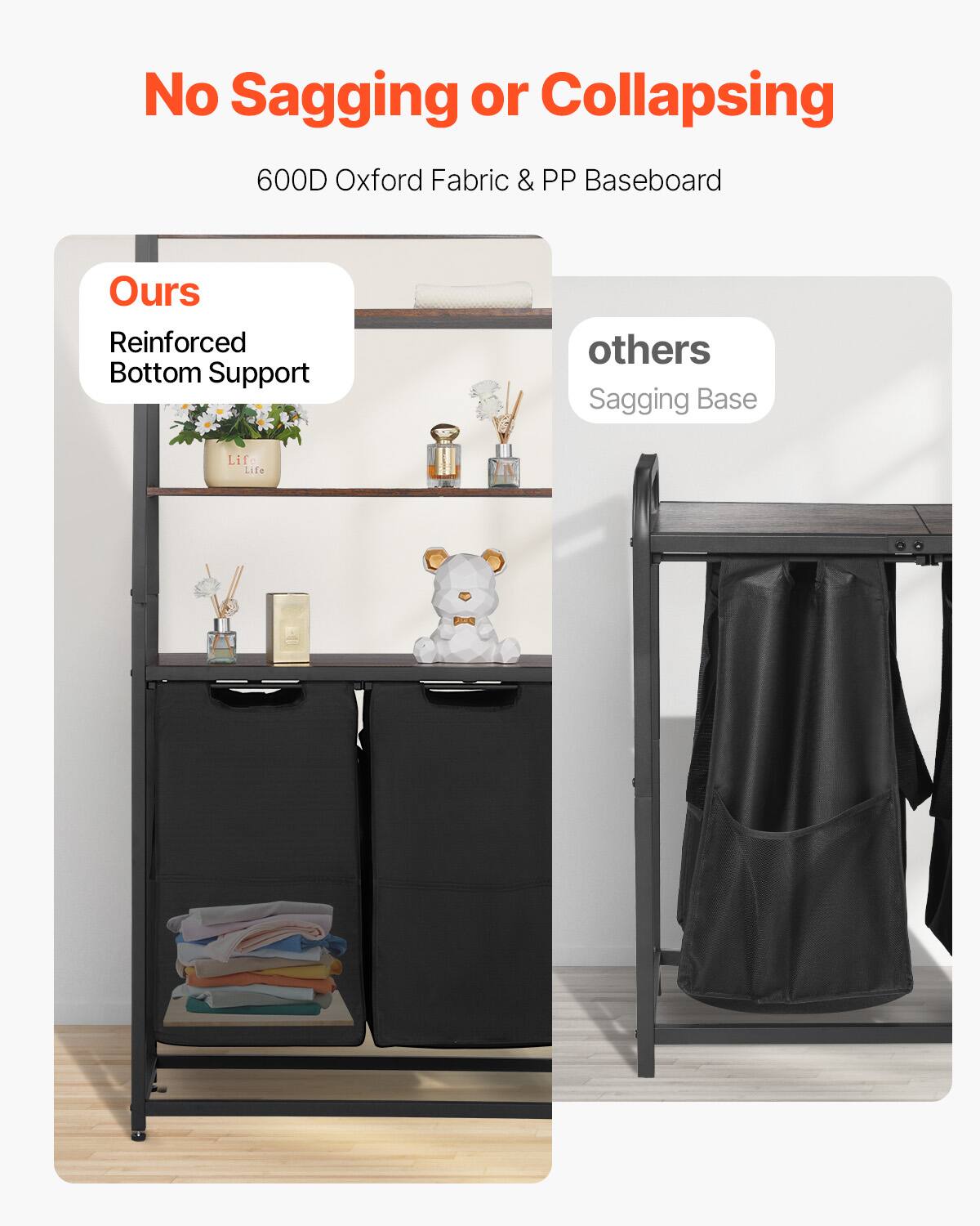 No Sagging or Collapsing

600D Oxford Fabric & PP Baseboard

Ours
Reinforced Bottom Support

others
Sagging Base