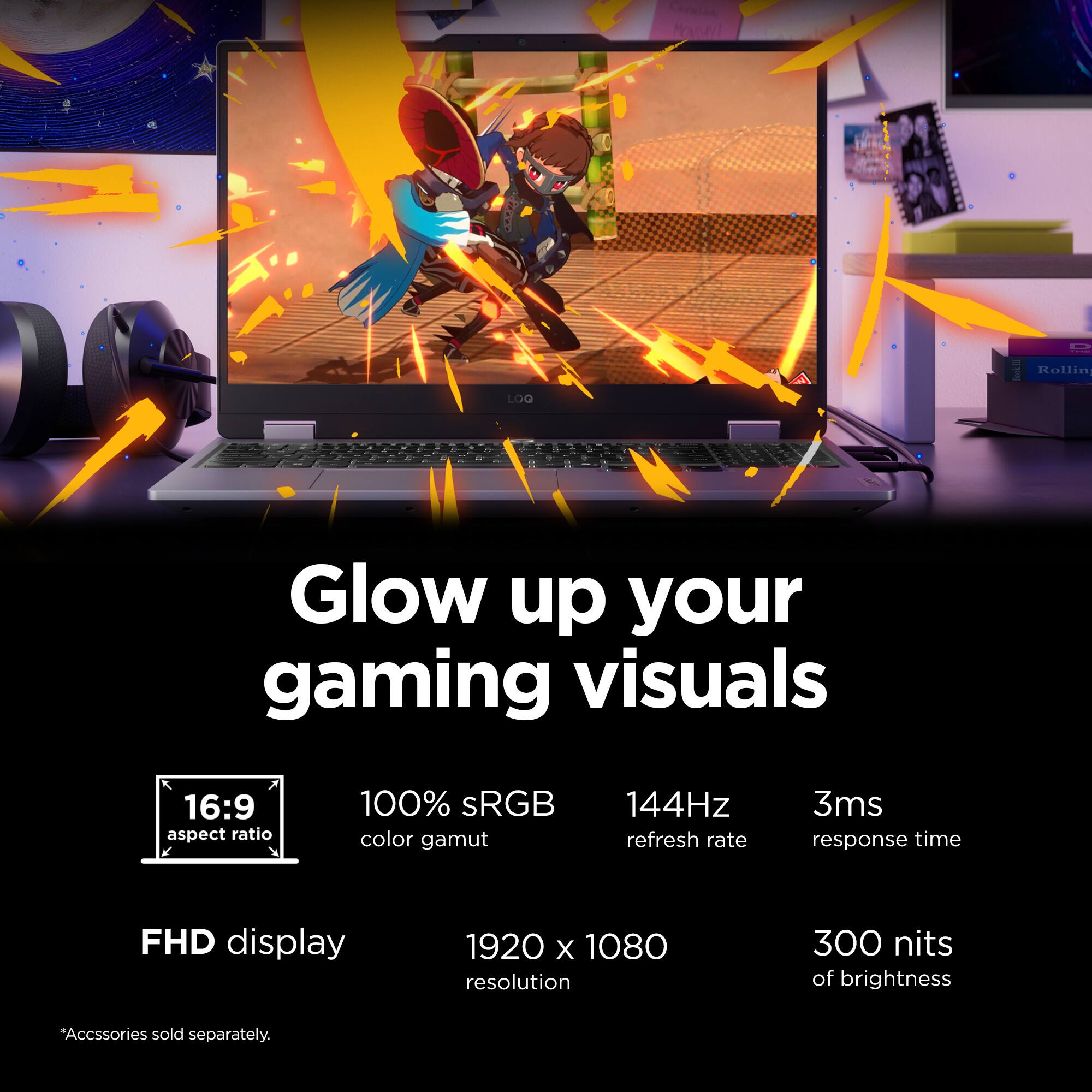 Glow up your gaming visuals with Rollin LOG. This laptop offers a 16:9 aspect ratio, 100% sRGB color gamut, 144Hz refresh rate, 3ms response time, FHD display (1920 x 1080 resolution), and 300 nits of brightness. Accessories are sold separately.