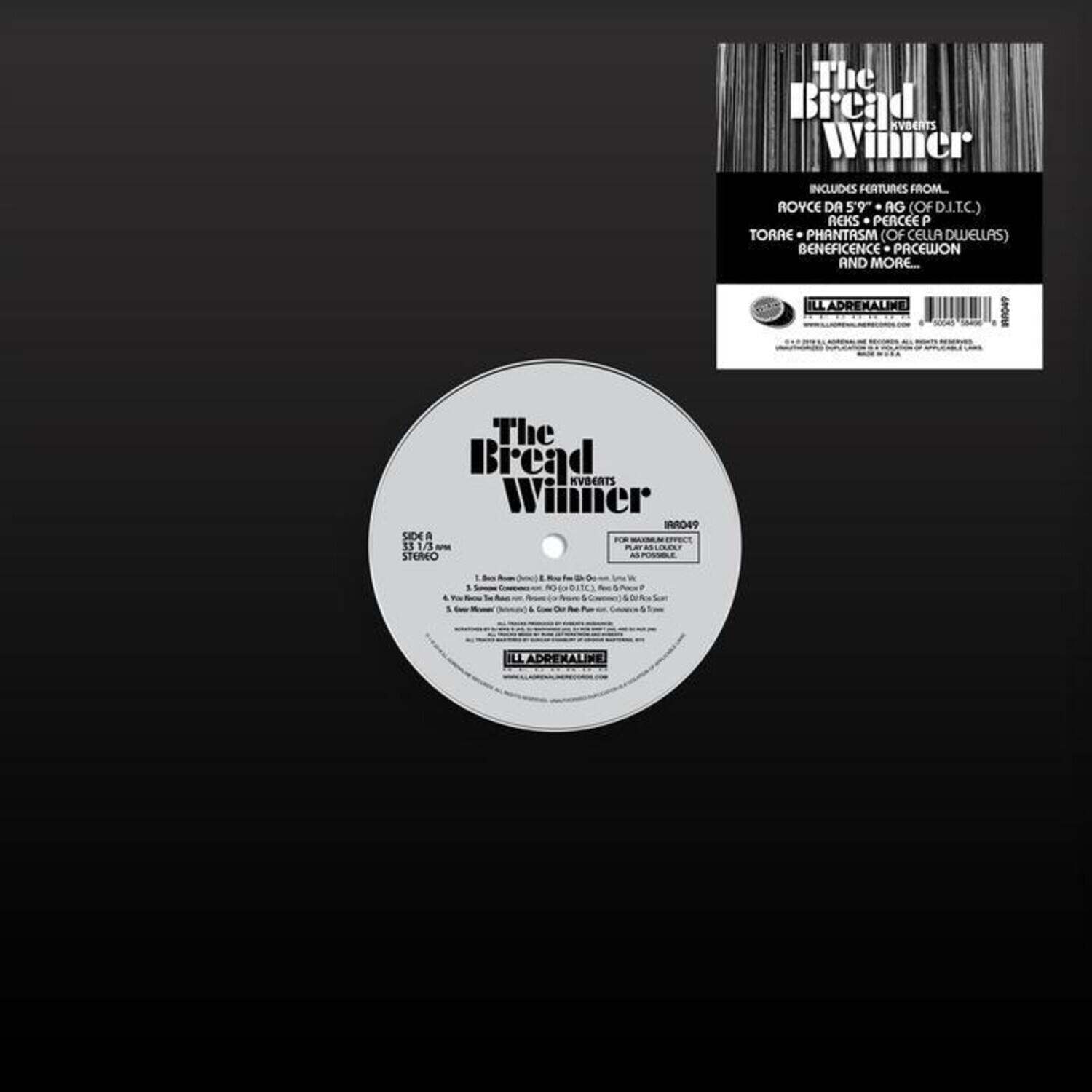 The Bread Winner

Includes features from:
- Royce Da 5'9 (OFD.LIC)
- Reks
- Peaceep
- Torre + Phantasm (of Cella Dwellers)
- Beneficence + Pacewon
- And more...

ILL ADREKALIME

The Bread Winner

1. The Bread Winner (Intro)
2. The Bread Winner (Chorus)
3. The Bread Winner (Chorus 2)
4. The Bread Winner (Chorus 3)
5. The Bread Winner (Chorus 4)
6. The Bread Winner (Chorus 5)
7. The Bread Winner (Chorus 6)
8. The Bread Winner (Chorus 7)
9. The Bread Winner (Chorus 8)
10. The Bread Winner (Chorus 9)
11. The Bread Winner (Chorus 10)
12. The Bread Winner (Chorus 11)
13. The Bread Winner (Chorus 12)
14. The Bread Winner (Chorus 13)
15. The Bread Winner (Chorus 14)
16. The Bread Winner (Chorus 15)
17. The Bread Winner (Chorus 16)
18. The Bread Winner (Chorus 17)
19. The Bread Winner (Chorus 18)
20. The Bread Winner (Chorus 19)
21. The Bread Winner (Chorus 20)
22. The Bread Winner (Chorus 21)
23. The Bread Winner (Chorus 22)
24. The Bread Winner (Chorus 23)
25. The Bread Winner (Chorus 24)
26. The Bread Winner (Chorus 25)
27. The Bread Winner (Chorus 26)
28. The Bread Winner (Chorus 27)
29. The Bread Winner (Chorus 28)
30. The Bread Winner (Chorus 29)
31. The Bread Winner (Chorus 30)
32. The Bread Winner (Chorus 31)
33. The Bread Winner (Chorus 32)
34. The Bread Winner (Chorus 33)
35. The Bread Winner (Chorus 34)
36. The Bread Winner (Chorus 35)
