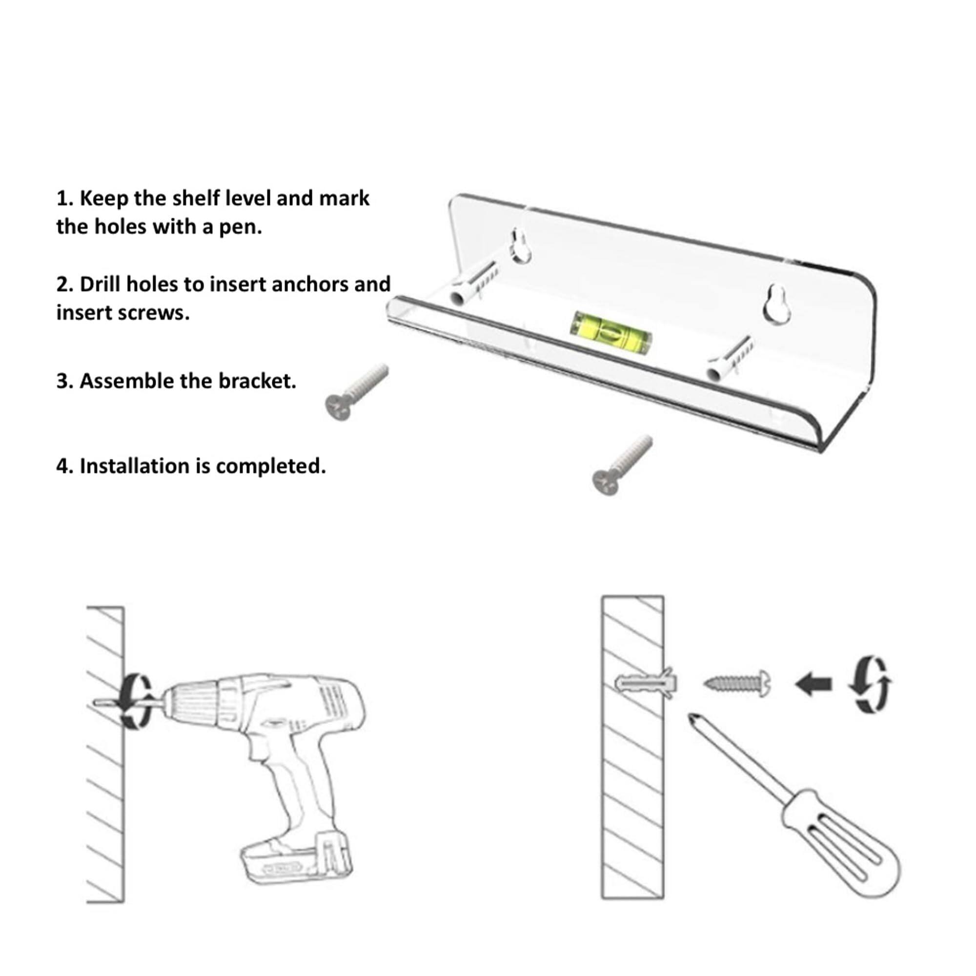 1. Keep the shelf level and mark the holes with a pen.
2. Drill holes to insert anchors and insert screws.
3. Assemble the bracket.
4. Installation is completed.