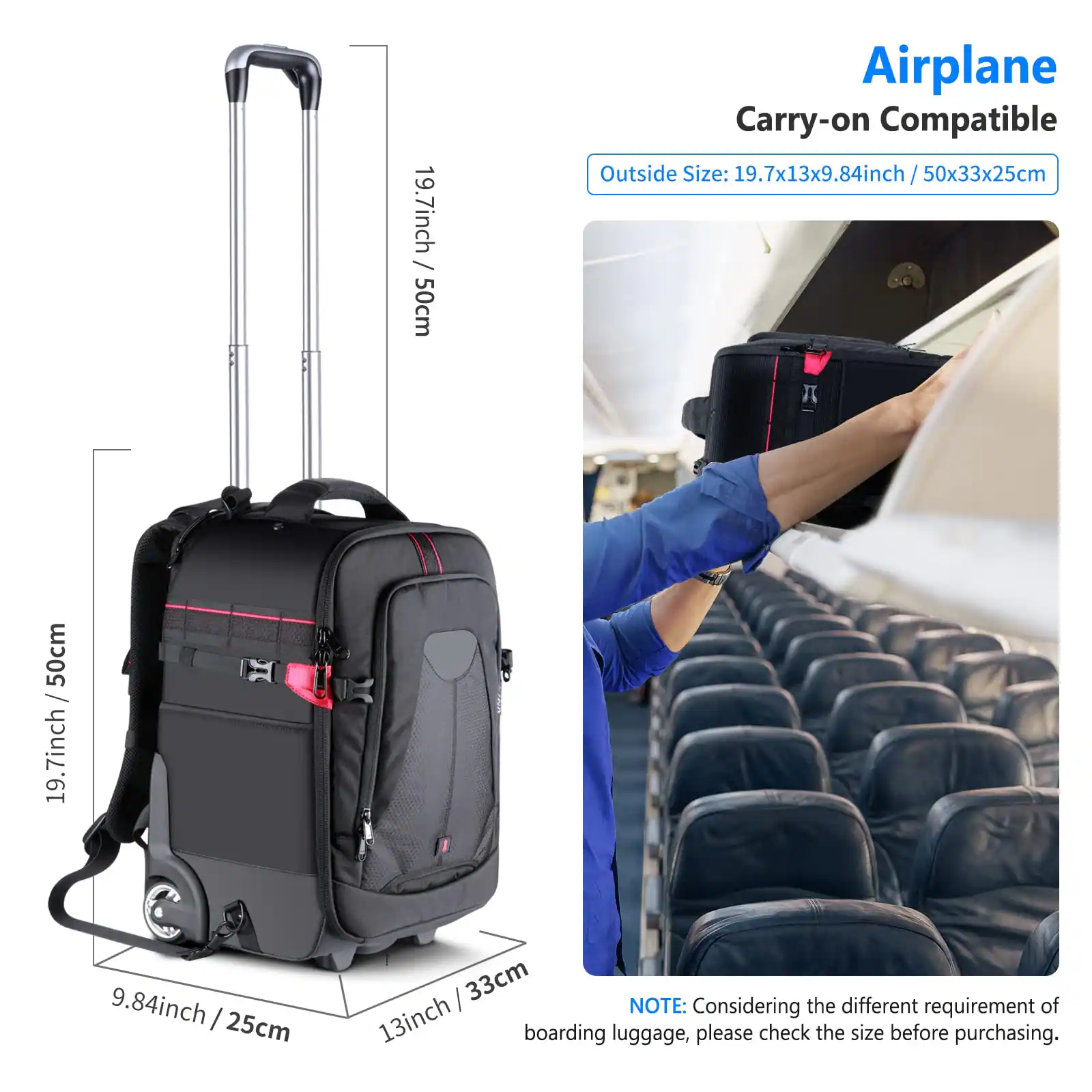 19.7 inch / 50 cm Airplane Carry-on Compatible Outside Size: 19.7x13x9.84 inch / 50x33x25 cm

NOTE: Considering the different requirement of boarding luggage, please check the size before purchasing.