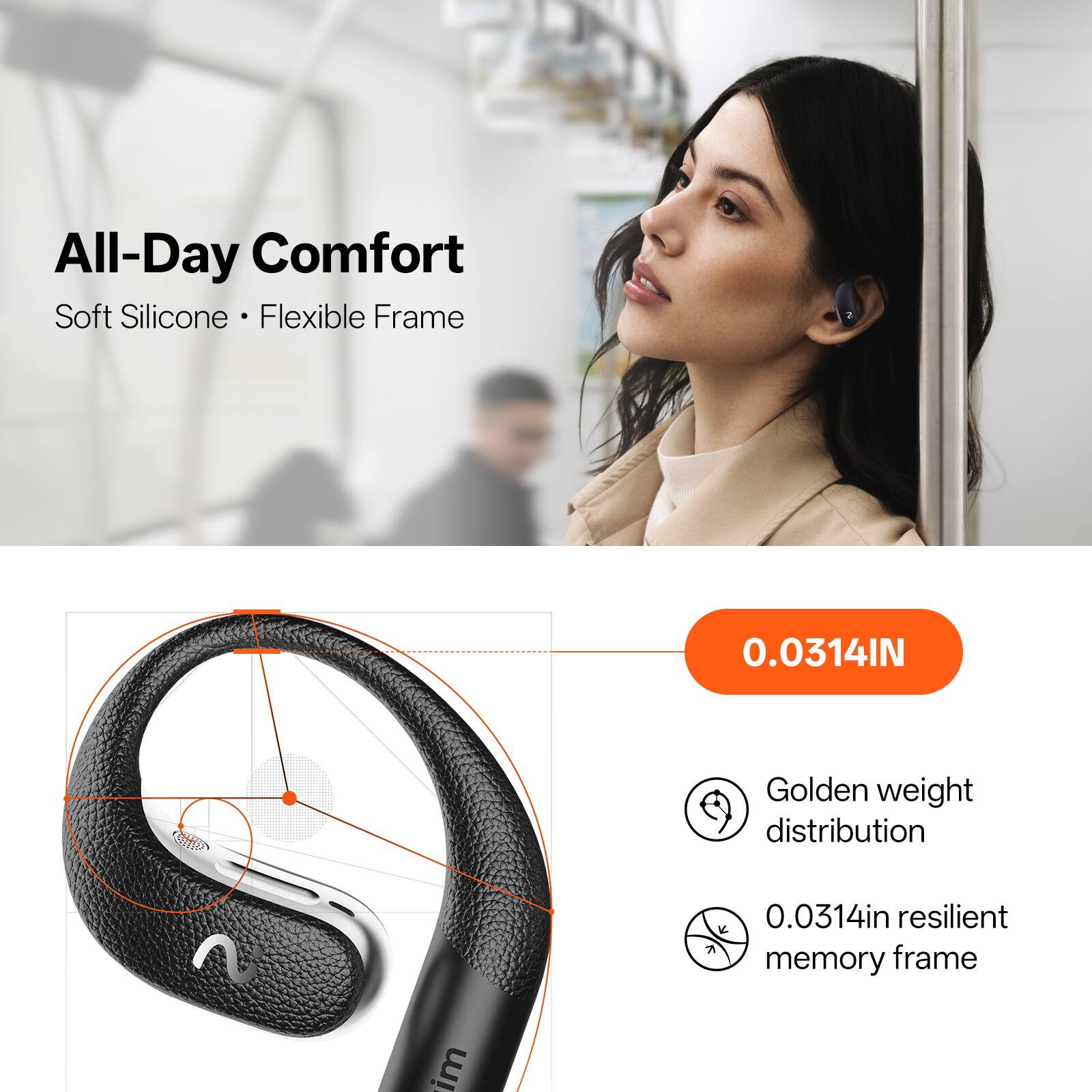 All-Day Comfort  
Soft Silicone • Flexible Frame  

0.0314IN  
Golden weight distribution  
0.0314in resilient memory frame