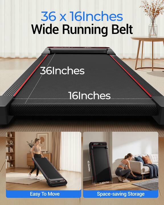 36 x 16 Inches Wide Running Belt

36 Inches
16 Inches

SPORT
SPORT

43.5 inches
21.46 inches

Easy To Move
Space-saving Storage