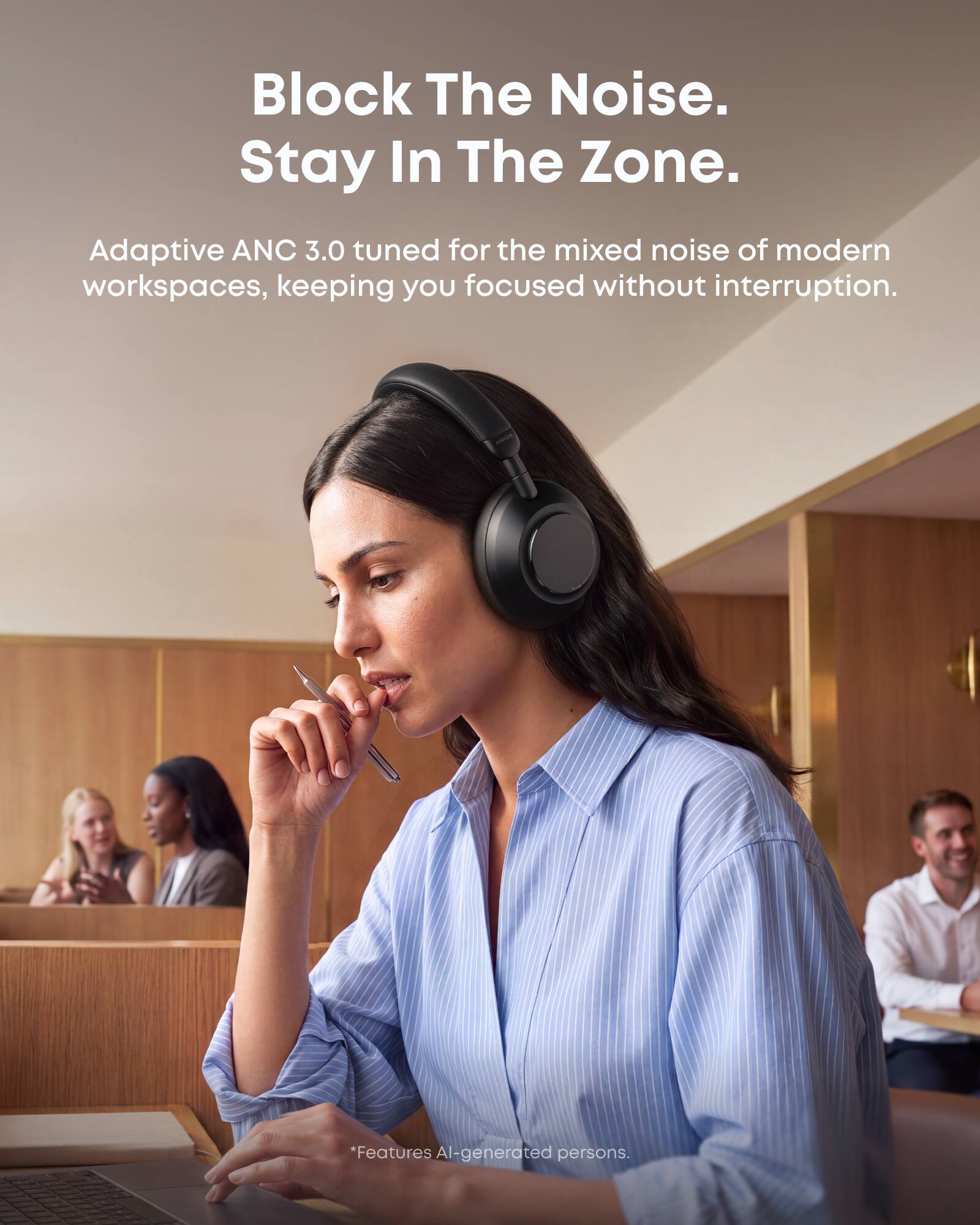 Block The Noise. Stay In The Zone.

Adaptive ANC 3.0 tuned for the mixed noise of modern workspaces, keeping you focused without interruption.

*Features AI-generated persons.