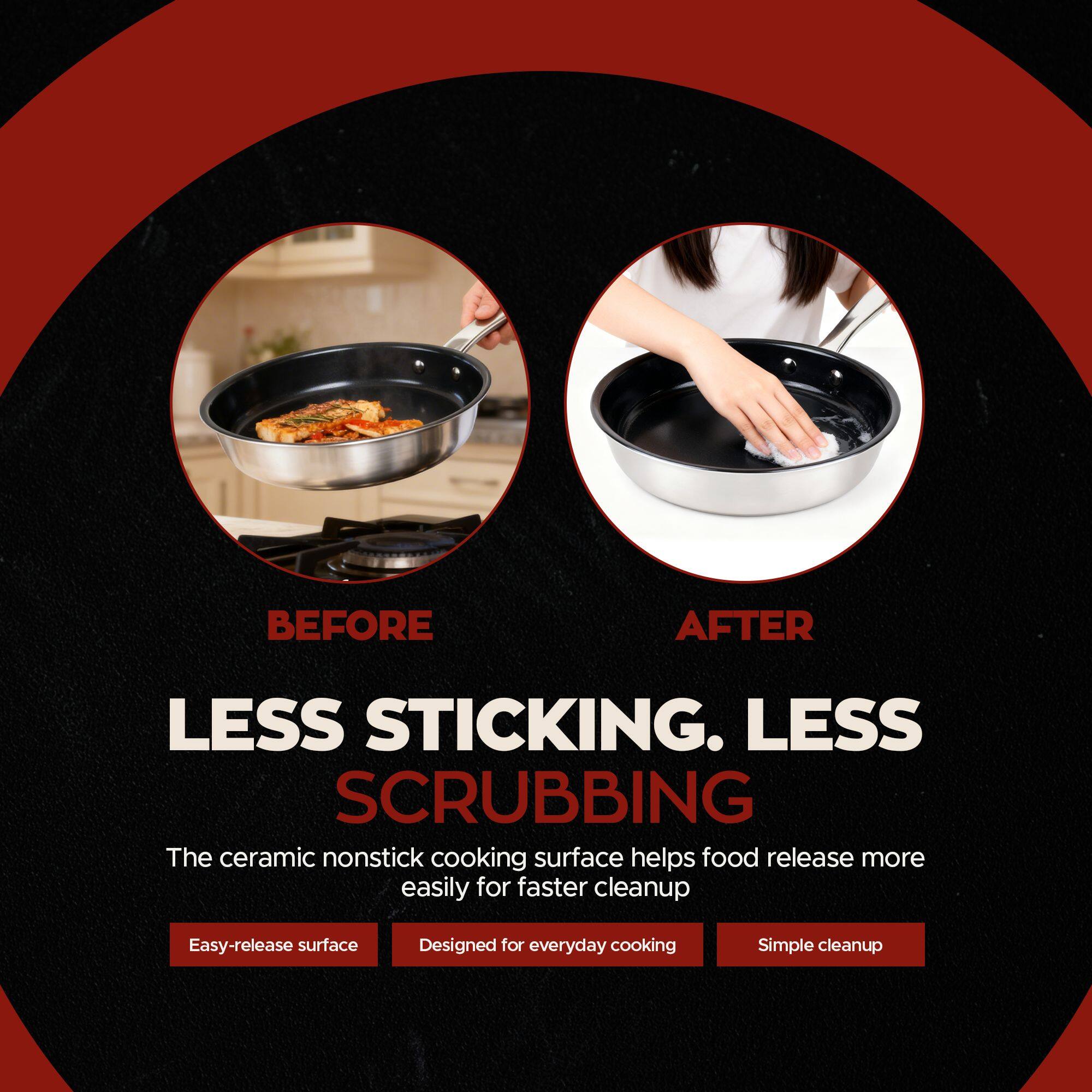 BEFORE AFTER LESS STICKING. LESS SCRUBBING

The ceramic nonstick cooking surface helps food release more easily for faster cleanup

Easy-release surface  
Designed for everyday cooking  
Simple cleanup