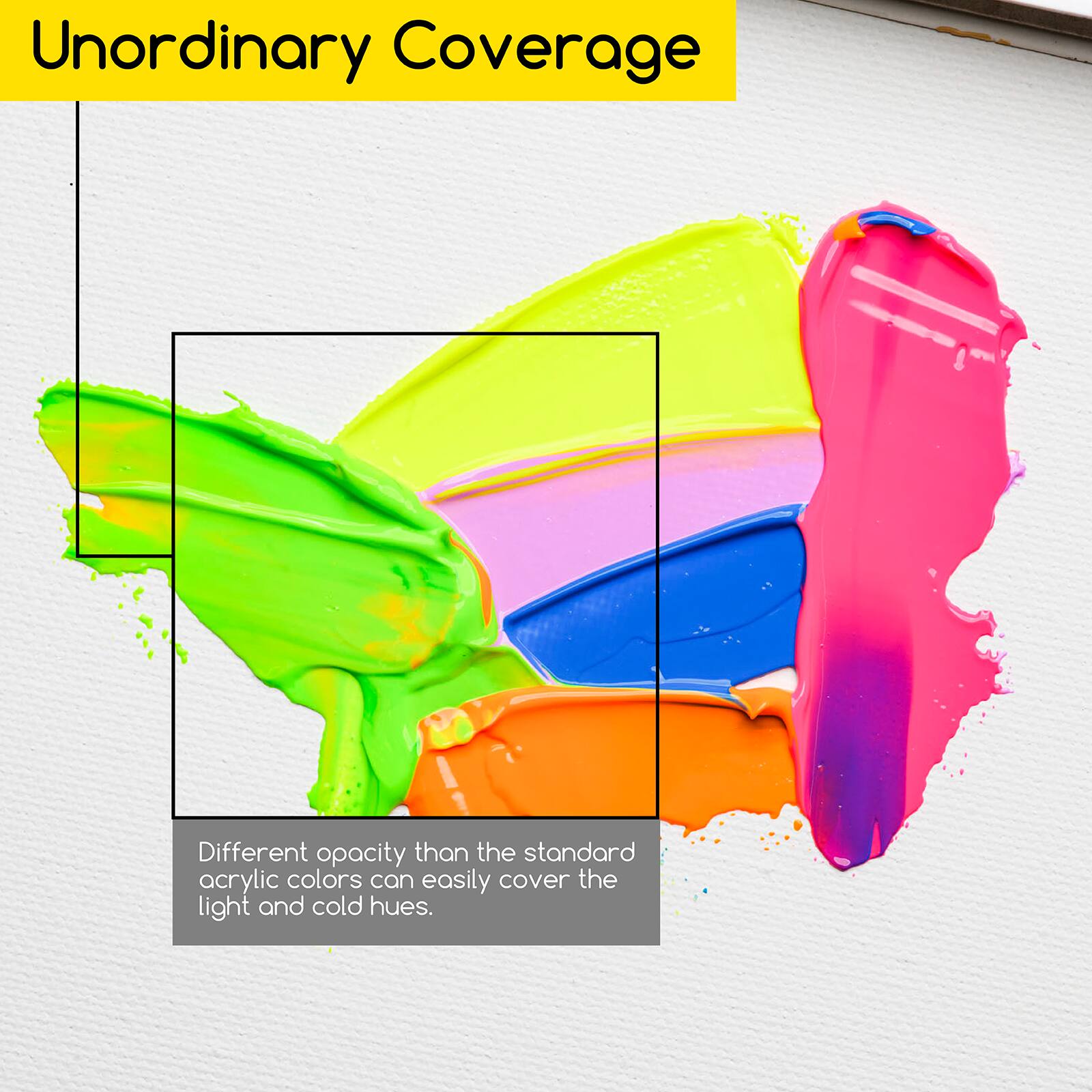 Unordinary Coverage

Different opacity than the standard acrylic colors can easily cover the light and cold hues.