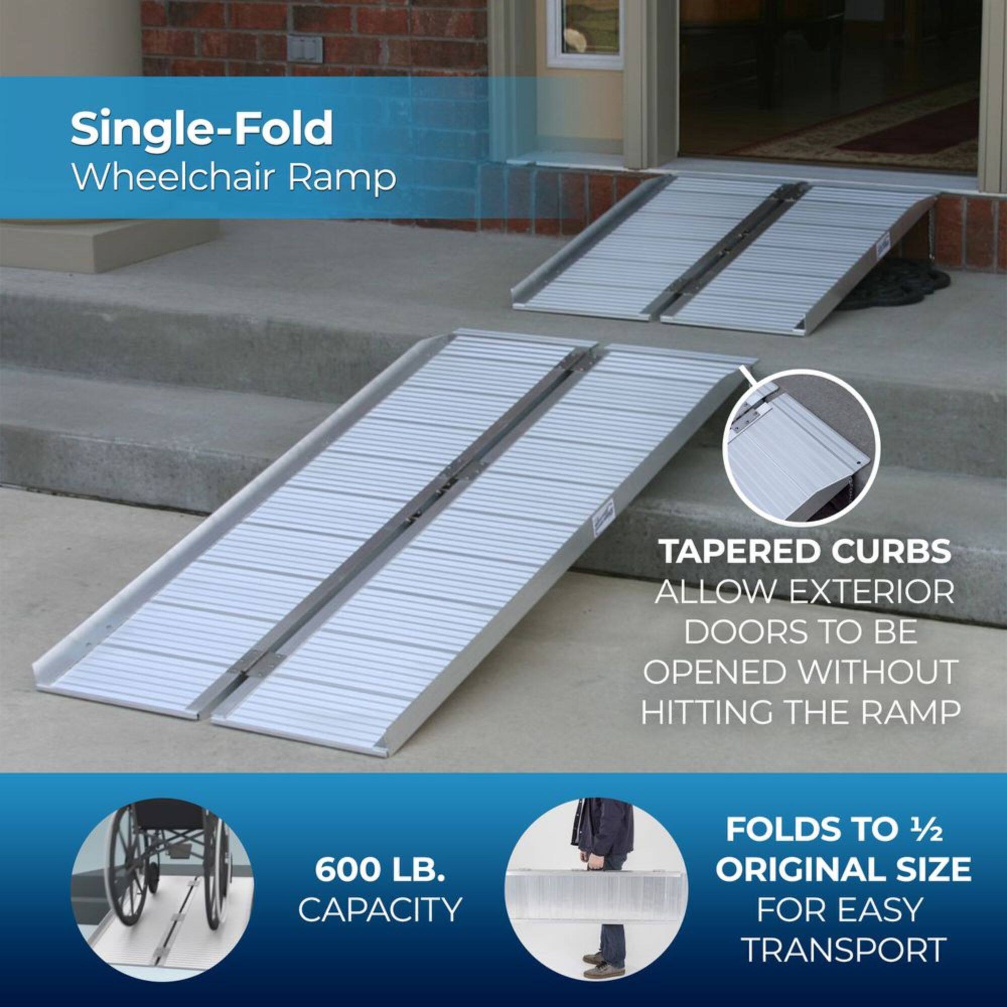 Single-Fold Wheelchair Ramp

TAPERED CURBS ALLOW EXTERIOR DOORS TO BE OPENED WITHOUT HITTING THE RAMP

600 LB. CAPACITY

FOLDS TO 1/2 ORIGINAL SIZE FOR EASY TRANSPORT