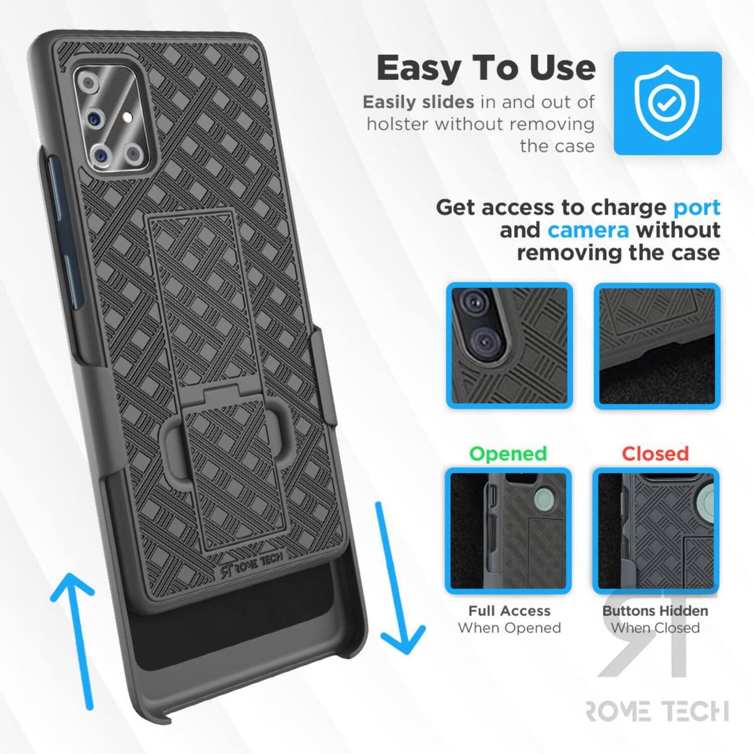Easy To Use  
Easily slides in and out of holster without removing the case  

Get access to charge port and camera without removing the case  

Opened  
Full Access When Opened  

Closed  
Buttons Hidden When Closed  

ROME TECH