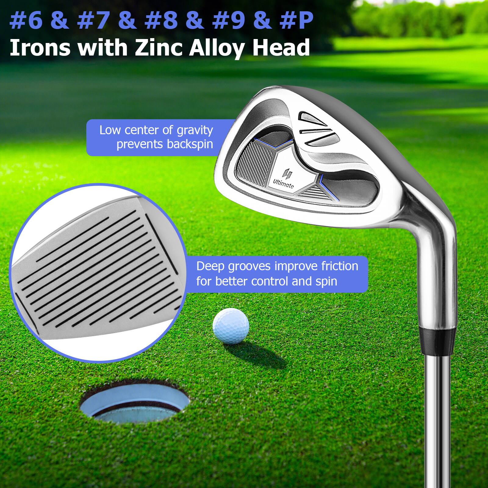 #6 & #7 & #8 & #9 & #P  
Irons with Zinc Alloy Head

- Low center of gravity prevents backspin
- Deep grooves improve friction for better control and spin