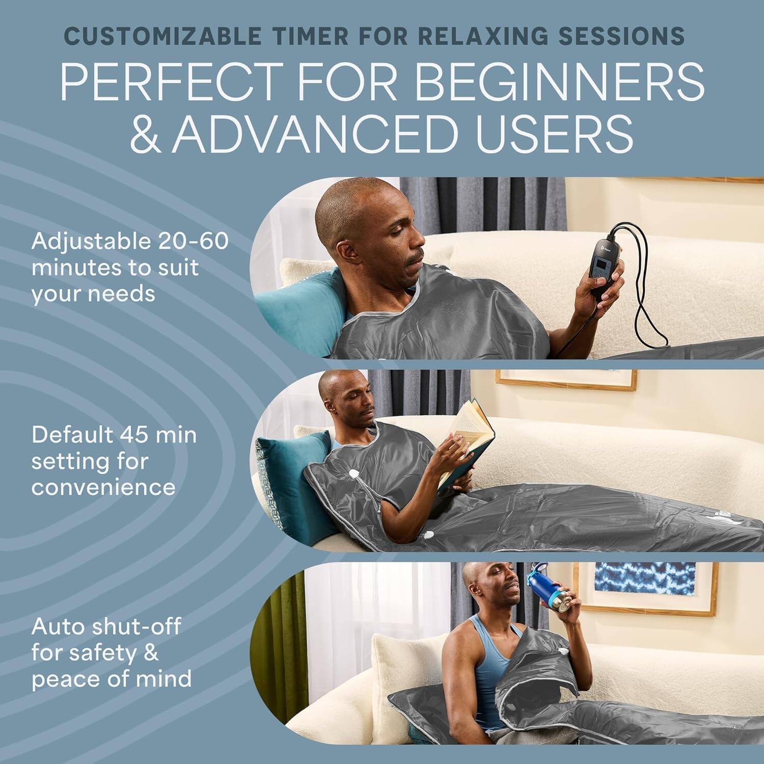 CUSTOMIZABLE TIMER FOR RELAXING SESSIONS  
PERFECT FOR BEGINNERS & ADVANCED USERS  

Adjustable 20-60 minutes to suit your needs  
Default 45 min setting for convenience  
Auto shut-off for safety & peace of mind