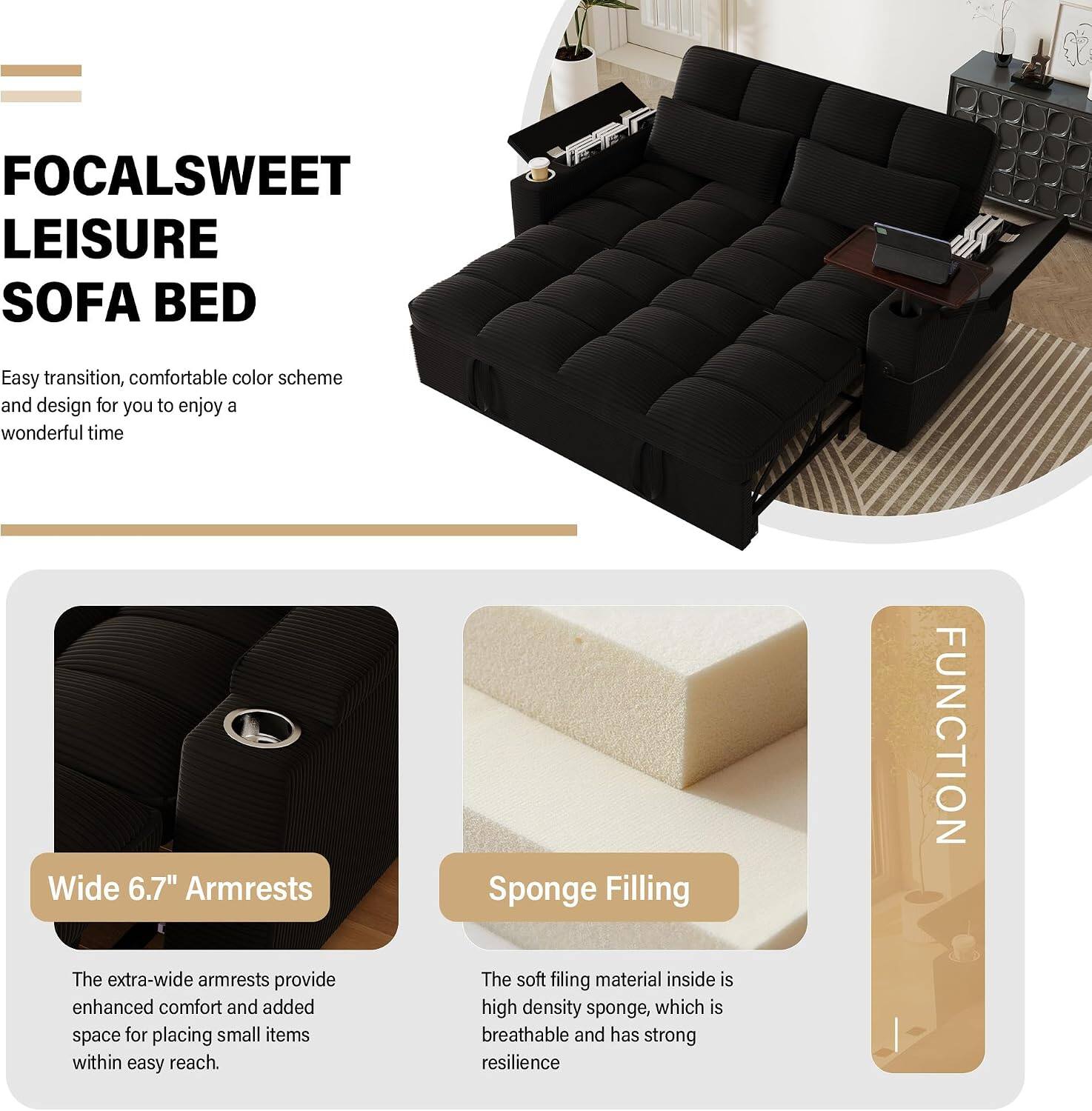FOCAL SWEET LEISURE SOFA BED

Easy transition, comfortable color scheme and design for you to enjoy a wonderful time

Wide 6.7" Armrests
The extra-wide armrests provide enhanced comfort and added space for placing small items within easy reach.

Sponge Filling
The soft filling material inside is high-density sponge, which is breathable and has strong resilience.