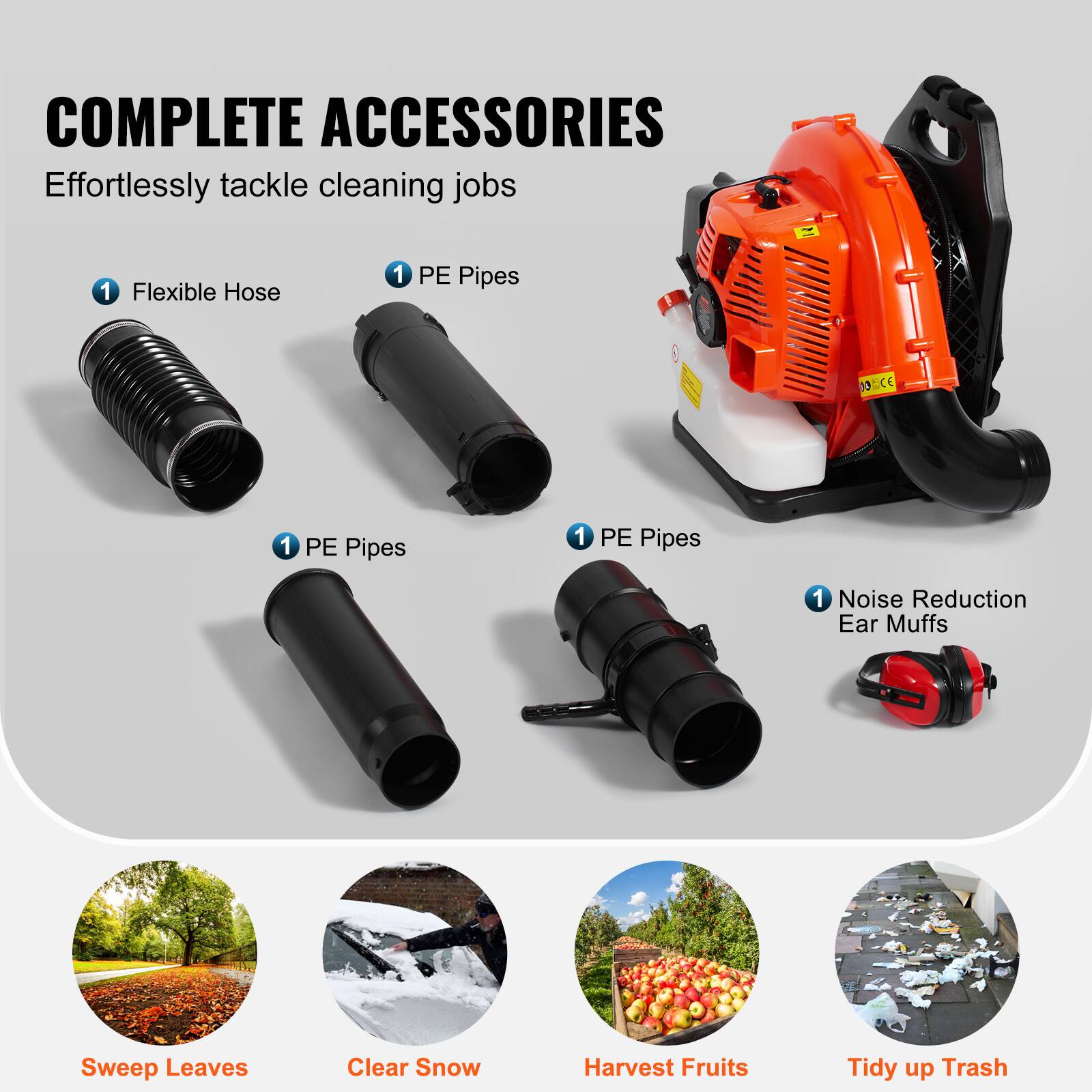 COMPLETE ACCESSORIES  
Effortlessly tackle cleaning jobs

- Flexible Hose
- PE Pipes
- PE Pipes
- PE Pipes
- Noise Reduction Ear Muffs

- Sweep Leaves
- Clear Snow
- Harvest Fruits
- Tidy up Trash