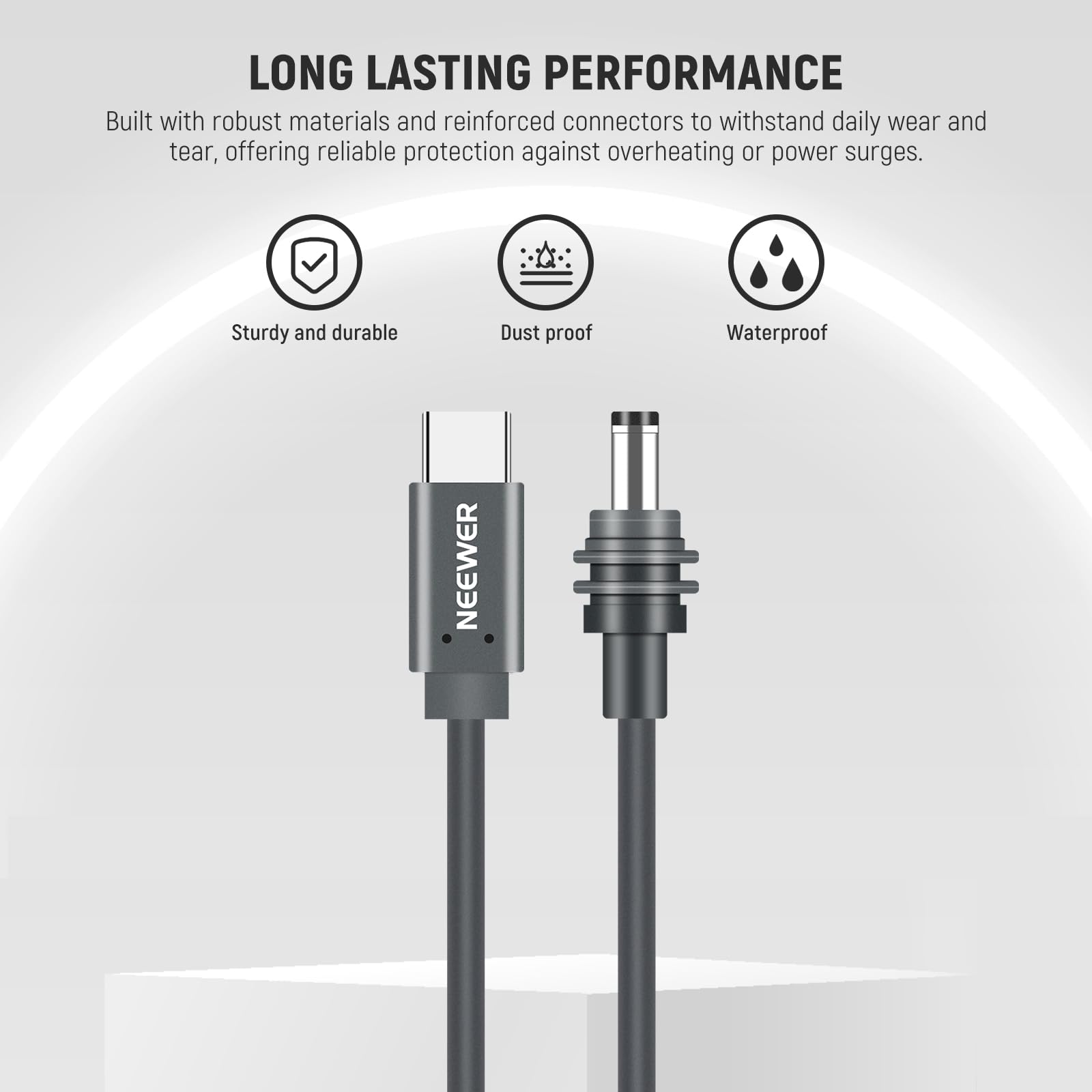 LONG LASTING PERFORMANCE  
Built with robust materials and reinforced connectors to withstand daily wear and tear, offering reliable protection against overheating or power surges.  

- Sturdy and durable  
- Dust proof  
- Waterproof  

NEEWER